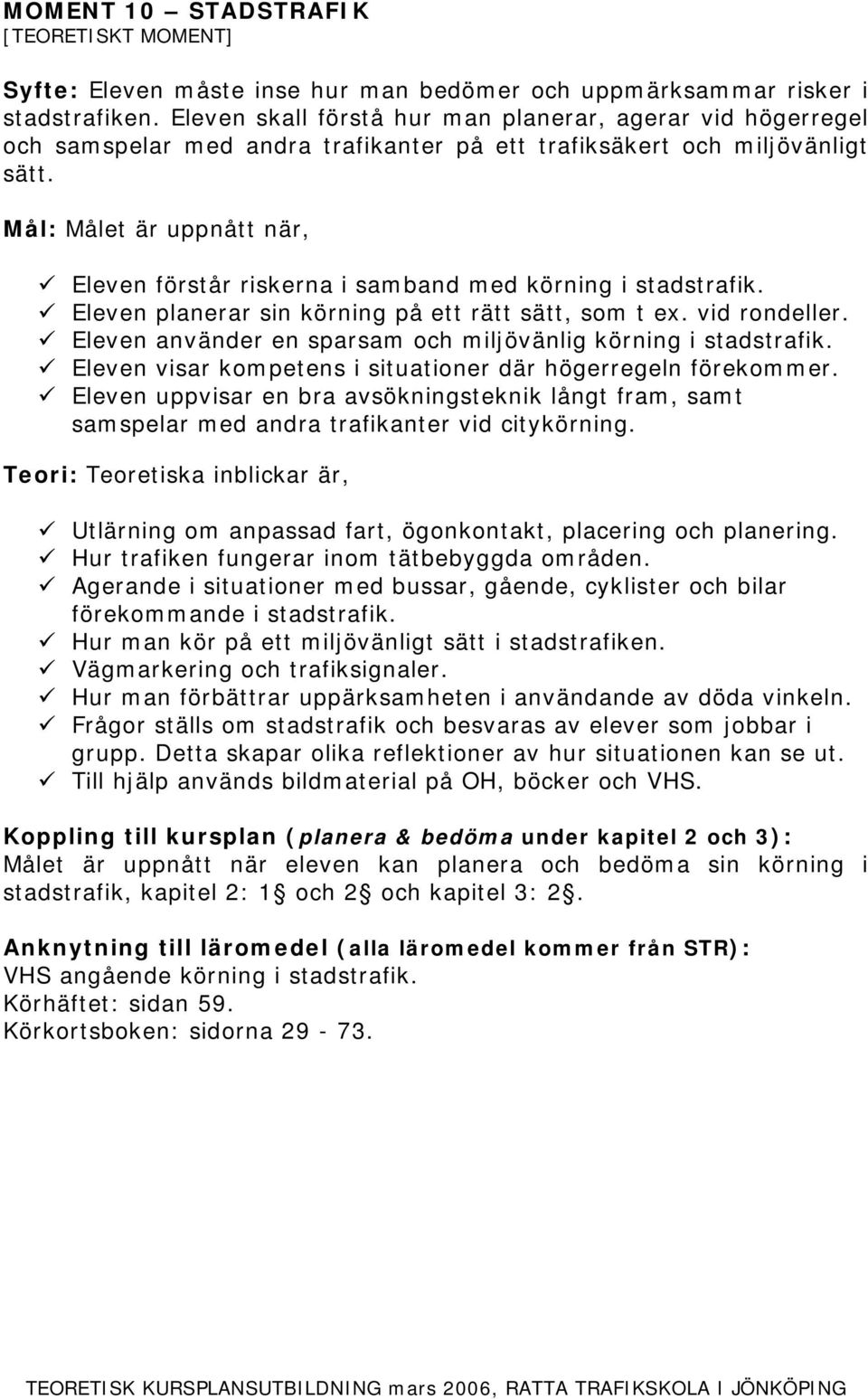 Eleven planerar sin körning på ett rätt sätt, som t ex. vid rondeller. Eleven använder en sparsam och miljövänlig körning i stadstrafik.