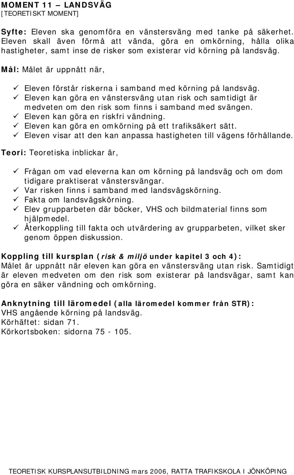 Eleven kan göra en vänstersväng utan risk och samtidigt är medveten om den risk som finns i samband med svängen. Eleven kan göra en riskfri vändning.