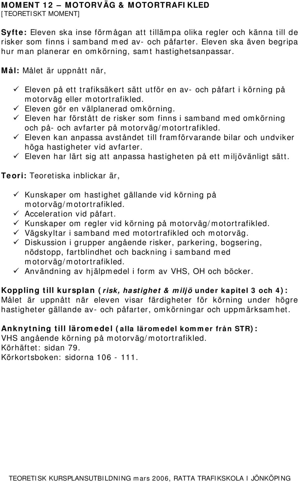 Eleven gör en välplanerad omkörning. Eleven har förstått de risker som finns i samband med omkörning och på- och avfarter på motorväg/motortrafikled.