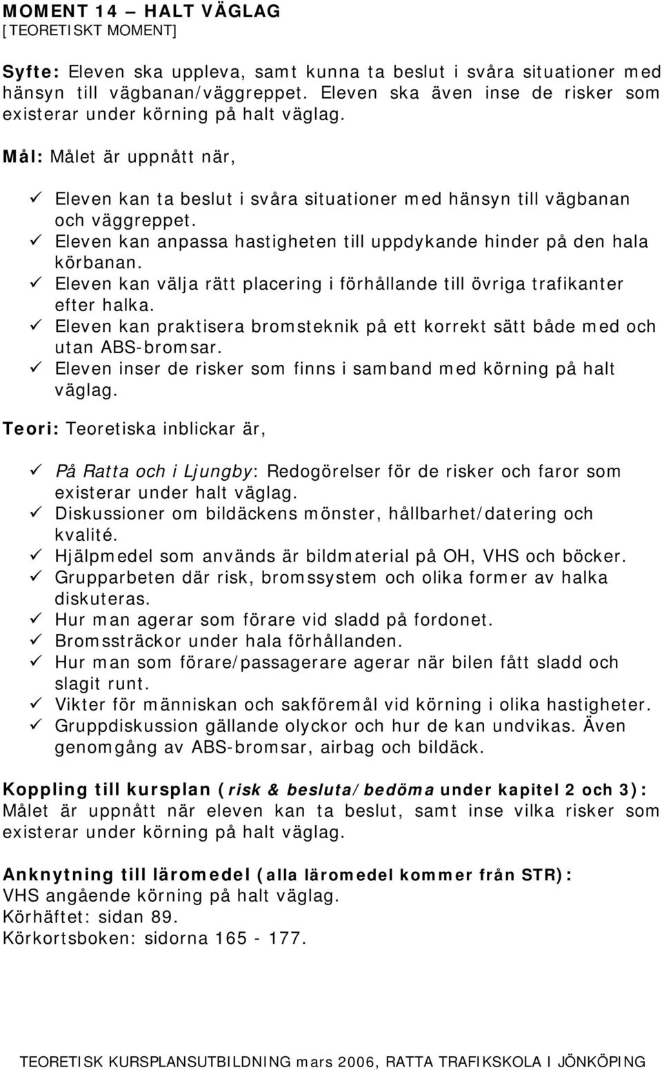 Eleven kan anpassa hastigheten till uppdykande hinder på den hala körbanan. Eleven kan välja rätt placering i förhållande till övriga trafikanter efter halka.