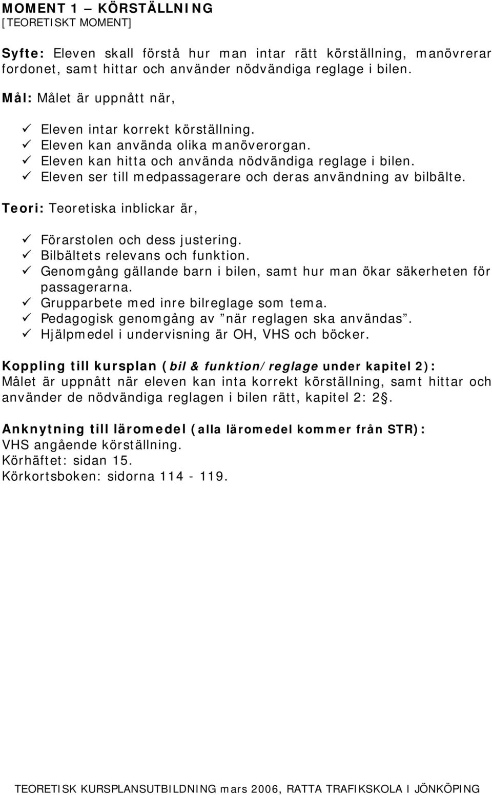 Bilbältets relevans och funktion. Genomgång gällande barn i bilen, samt hur man ökar säkerheten för passagerarna. Grupparbete med inre bilreglage som tema.