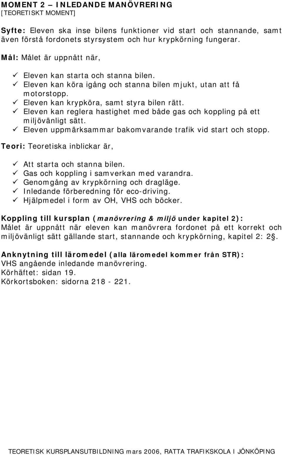 Eleven uppmärksammar bakomvarande trafik vid start och stopp. Att starta och stanna bilen. Gas och koppling i samverkan med varandra. Genomgång av krypkörning och dragläge.