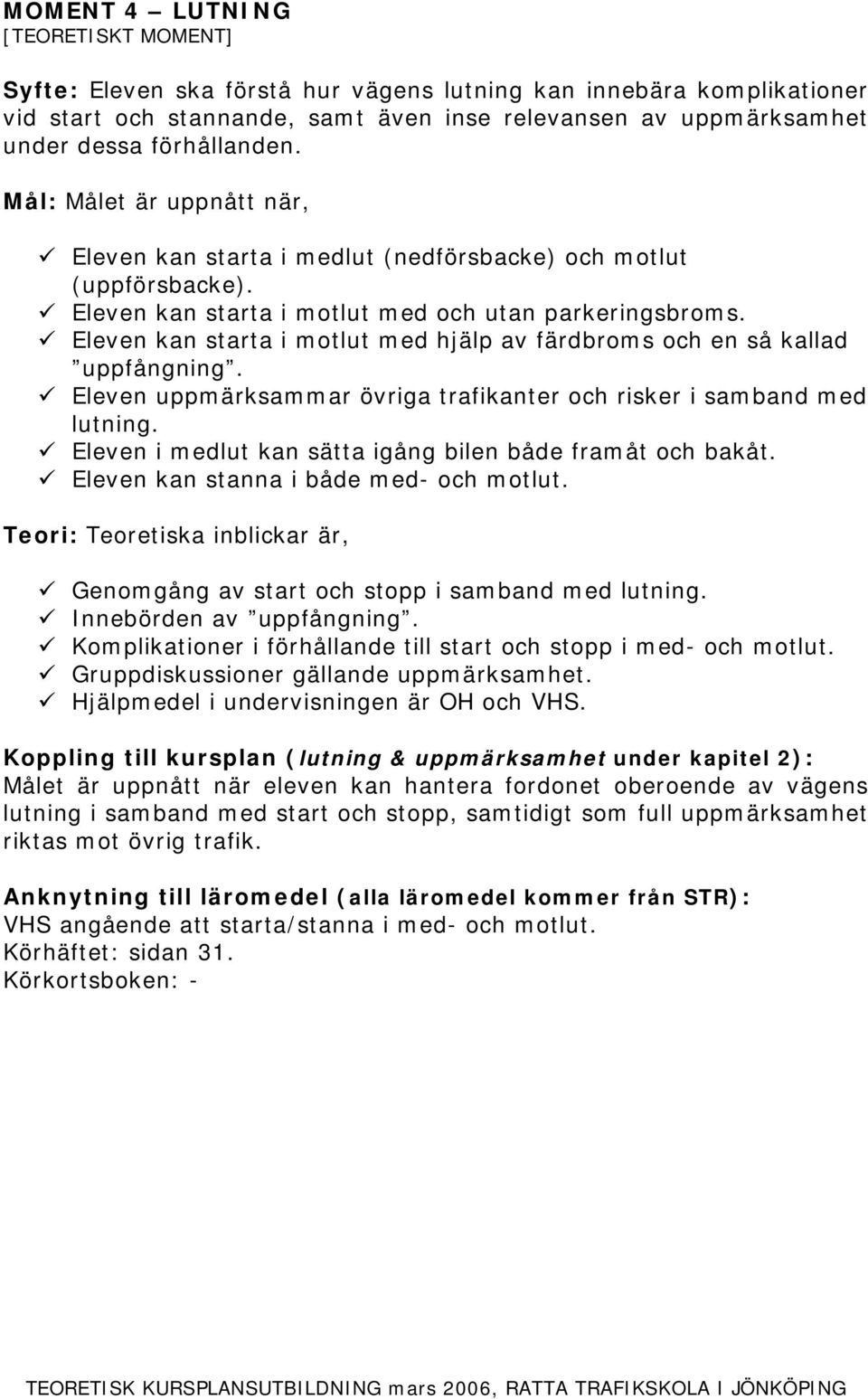 Eleven kan starta i motlut med hjälp av färdbroms och en så kallad uppfångning. Eleven uppmärksammar övriga trafikanter och risker i samband med lutning.