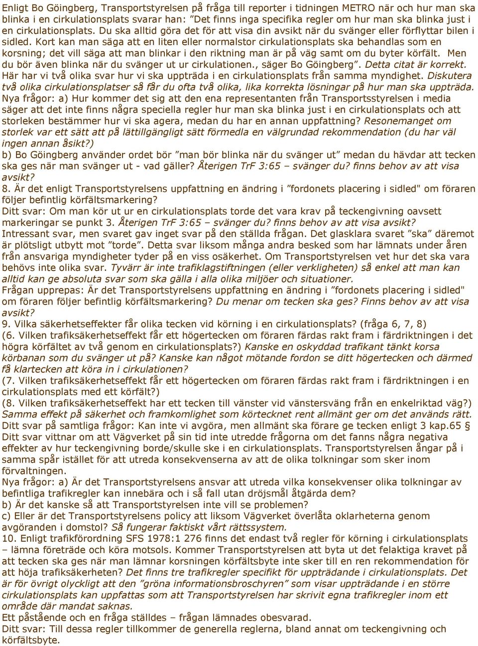 Kort kan man säga att en liten eller normalstor cirkulationsplats ska behandlas som en korsning; det vill säga att man blinkar i den riktning man är på väg samt om du byter körfält.