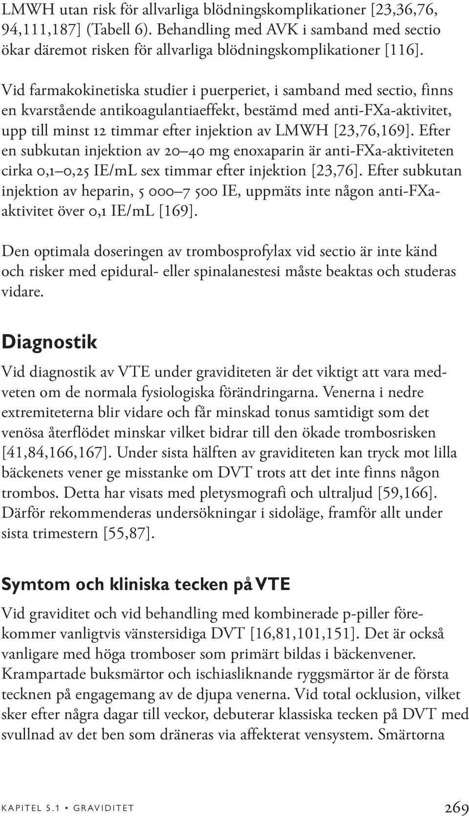 [23,76,169]. Efter en subkutan injektion av 20 40 mg enoxaparin är anti-fxa-aktiviteten cirka 0,1 0,25 IE/mL sex timmar efter injektion [23,76].