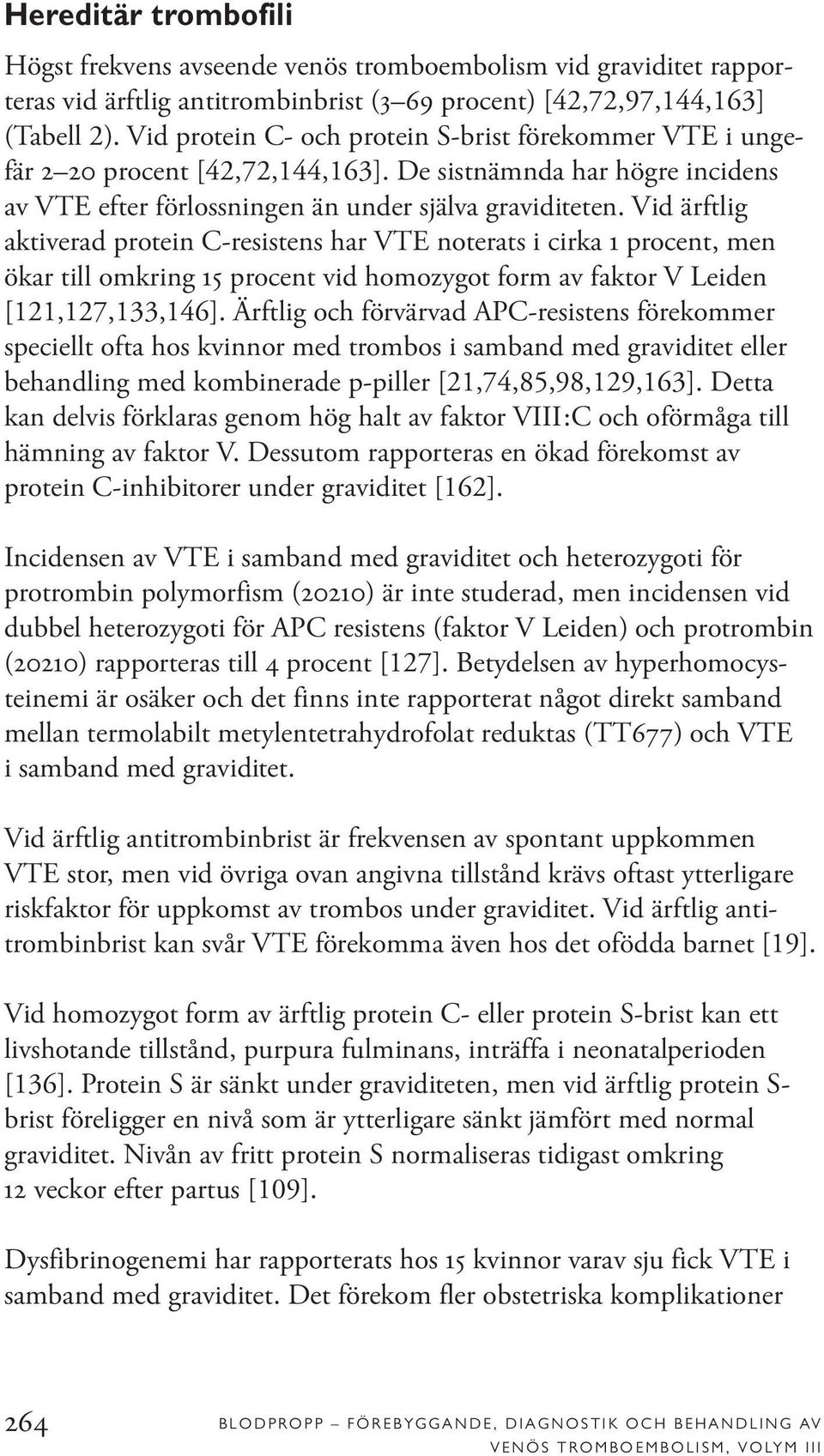 Vid ärftlig aktiverad protein C-resistens har VTE noterats i cirka 1 procent, men ökar till omkring 15 procent vid homozygot form av faktor V Leiden [121,127,133,146].