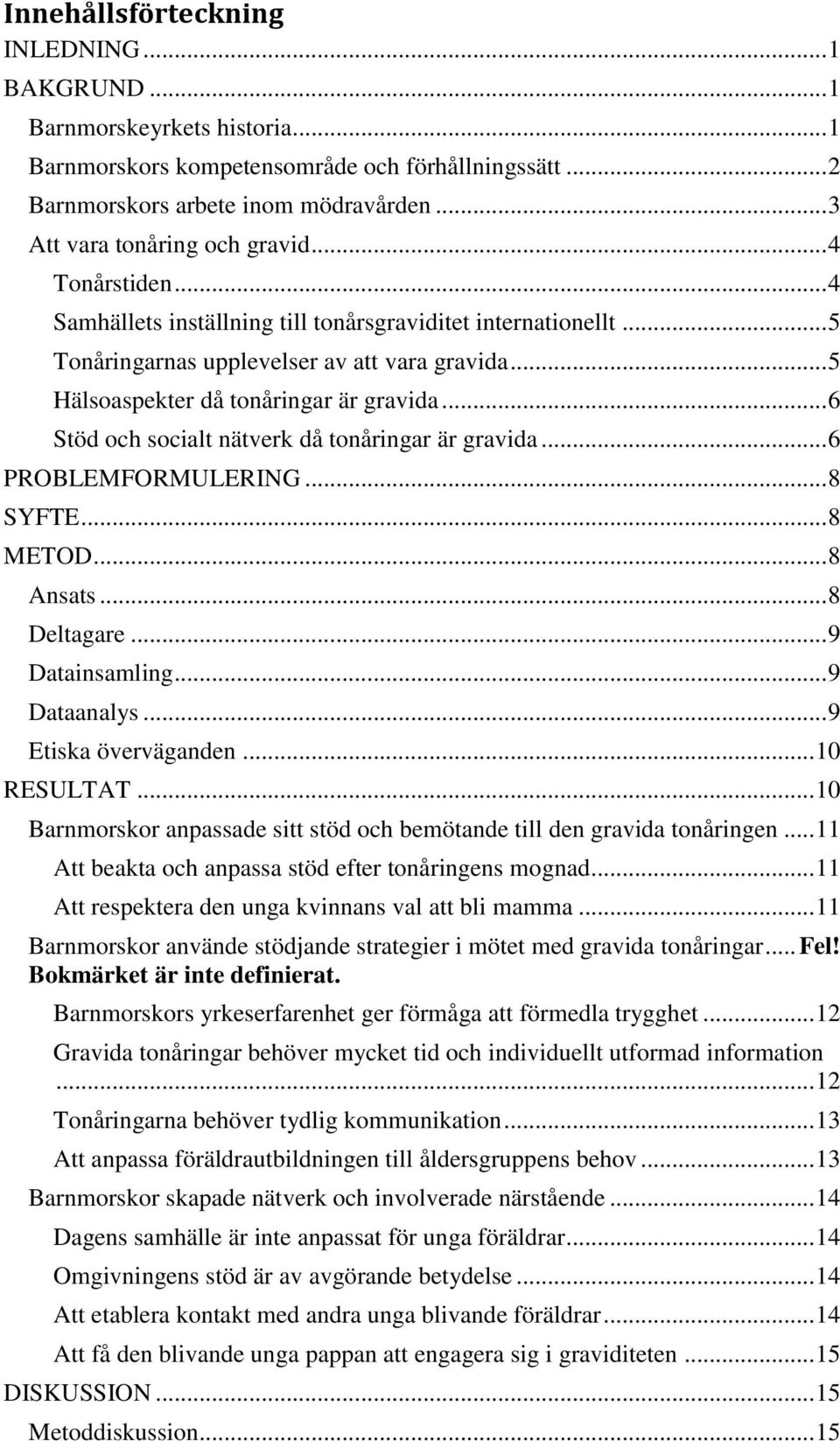 .. 5 Hälsoaspekter då tonåringar är gravida... 6 Stöd och socialt nätverk då tonåringar är gravida... 6 PROBLEMFORMULERING... 8 SYFTE... 8 METOD... 8 Ansats... 8 Deltagare... 9 Datainsamling.