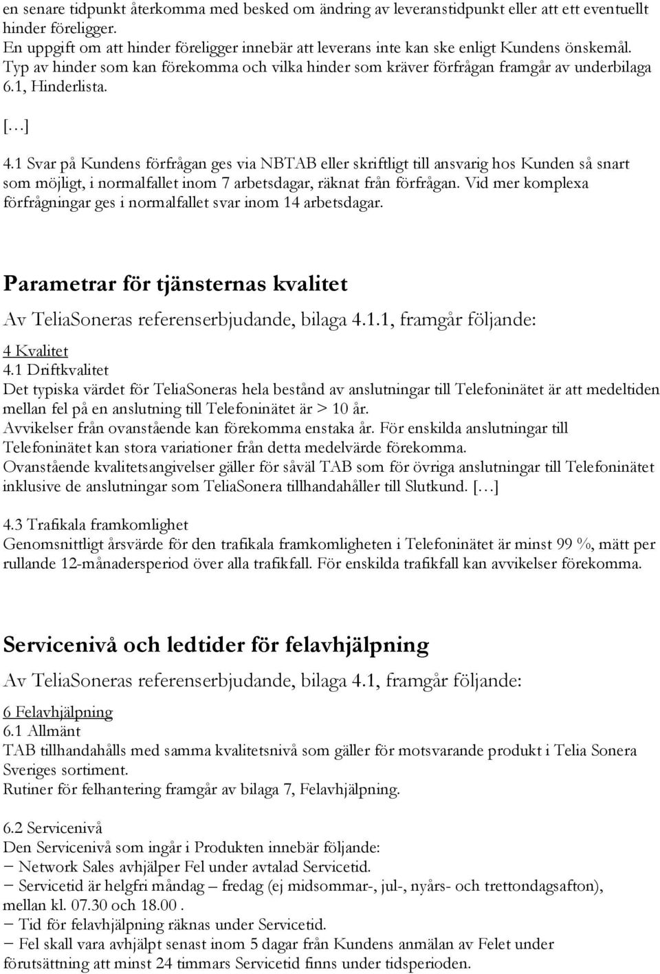 1, Hinderlista. [ ] 4.1 Svar på Kundens förfrågan ges via NBTAB eller skriftligt till ansvarig hos Kunden så snart som möjligt, i normalfallet inom 7 arbetsdagar, räknat från förfrågan.