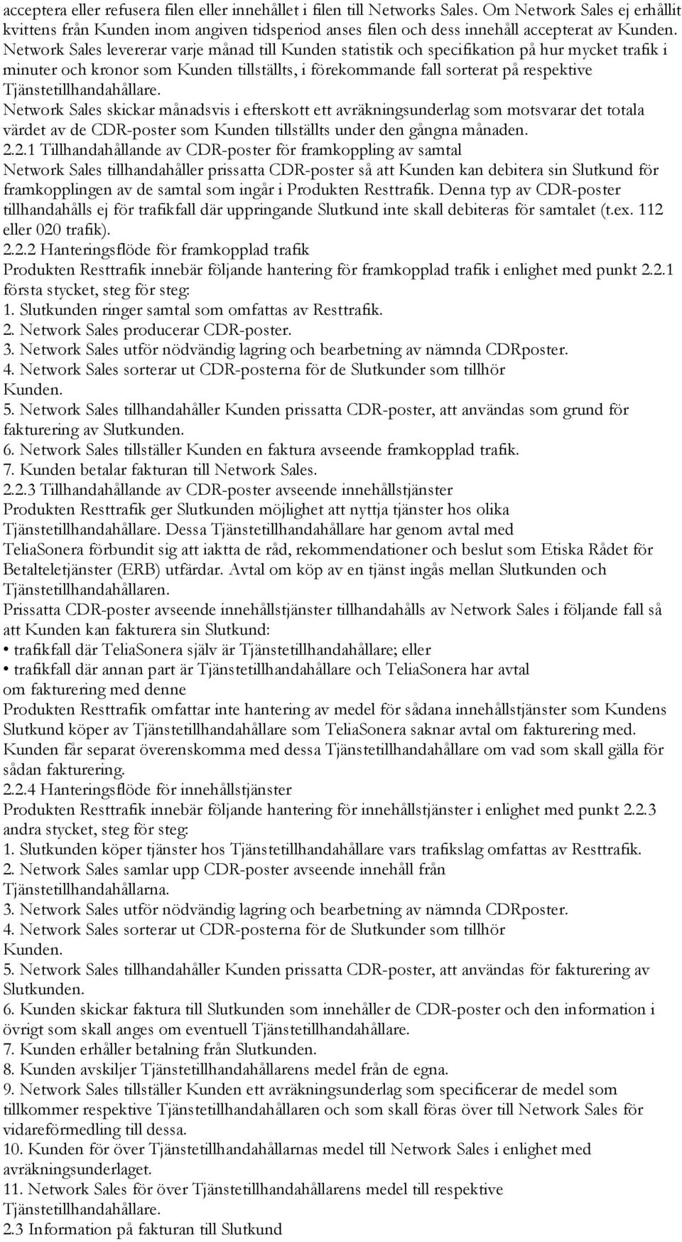 Network Sales levererar varje månad till Kunden statistik och specifikation på hur mycket trafik i minuter och kronor som Kunden tillställts, i förekommande fall sorterat på respektive