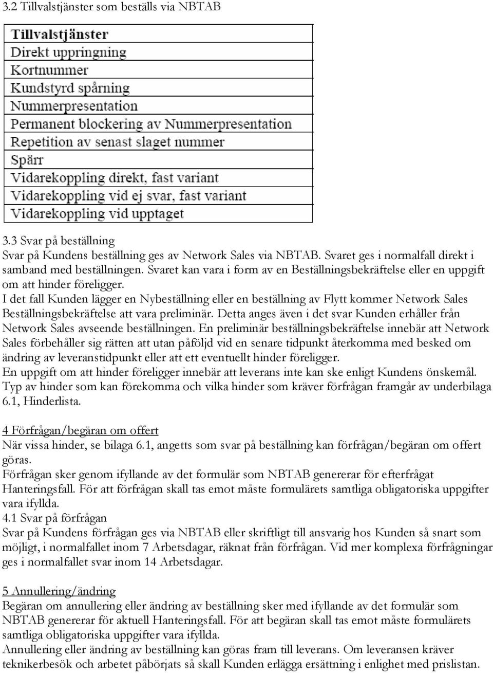 I det fall Kunden lägger en Nybeställning eller en beställning av Flytt kommer Network Sales Beställningsbekräftelse att vara preliminär.