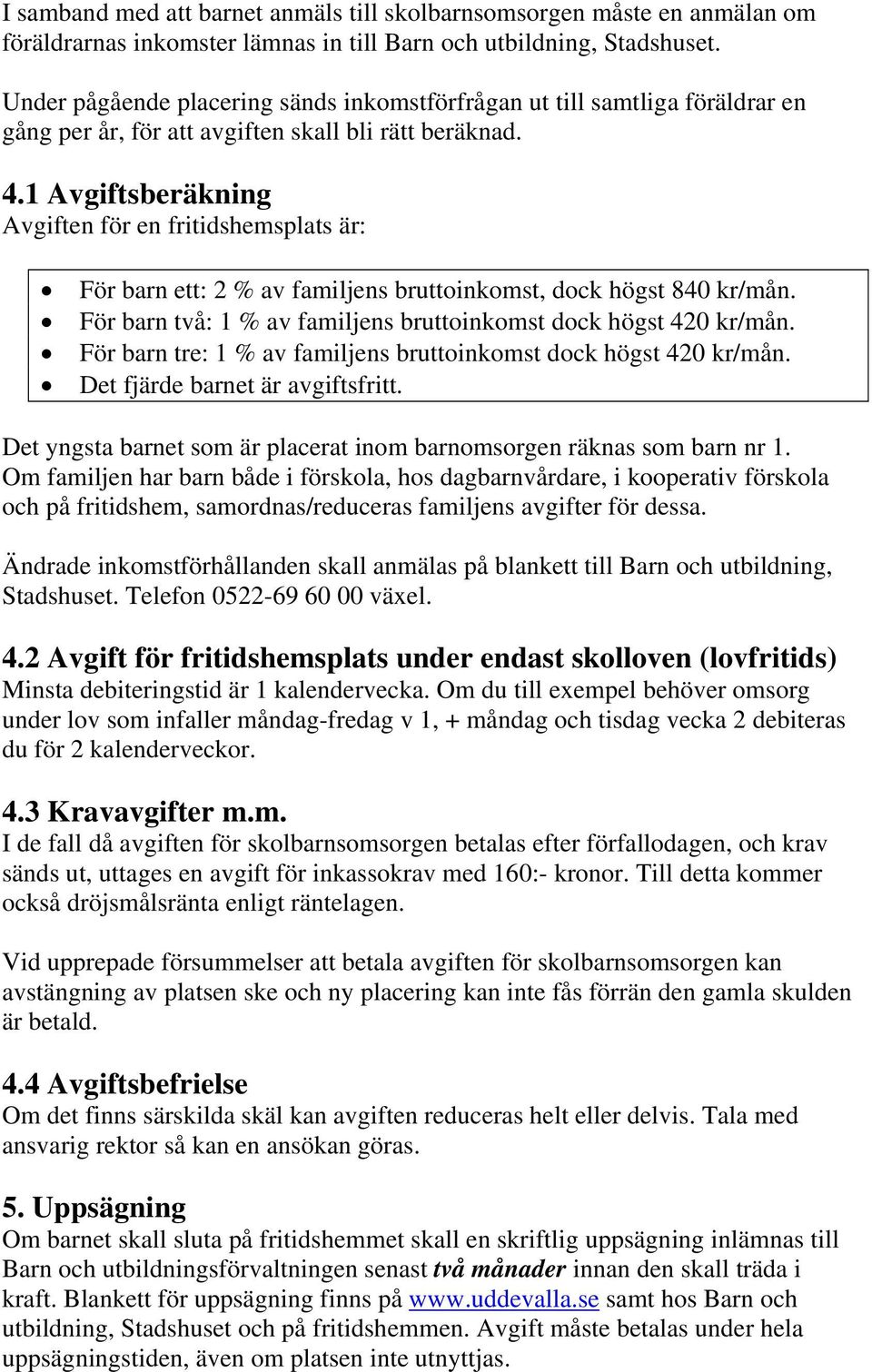 1 Avgiftsberäkning Avgiften för en fritidshemsplats är: För barn ett: 2 % av familjens bruttoinkomst, dock högst 840 kr/mån. För barn två: 1 % av familjens bruttoinkomst dock högst 420 kr/mån.