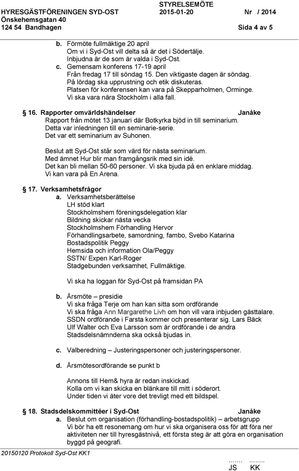 Vi ska vara nära Stockholm i alla fall. 16. Rapporter omvärldshändelser Janåke Rapport från mötet 13 januari där Botkyrka bjöd in till seminarium. Detta var inledningen till en seminarie-serie.