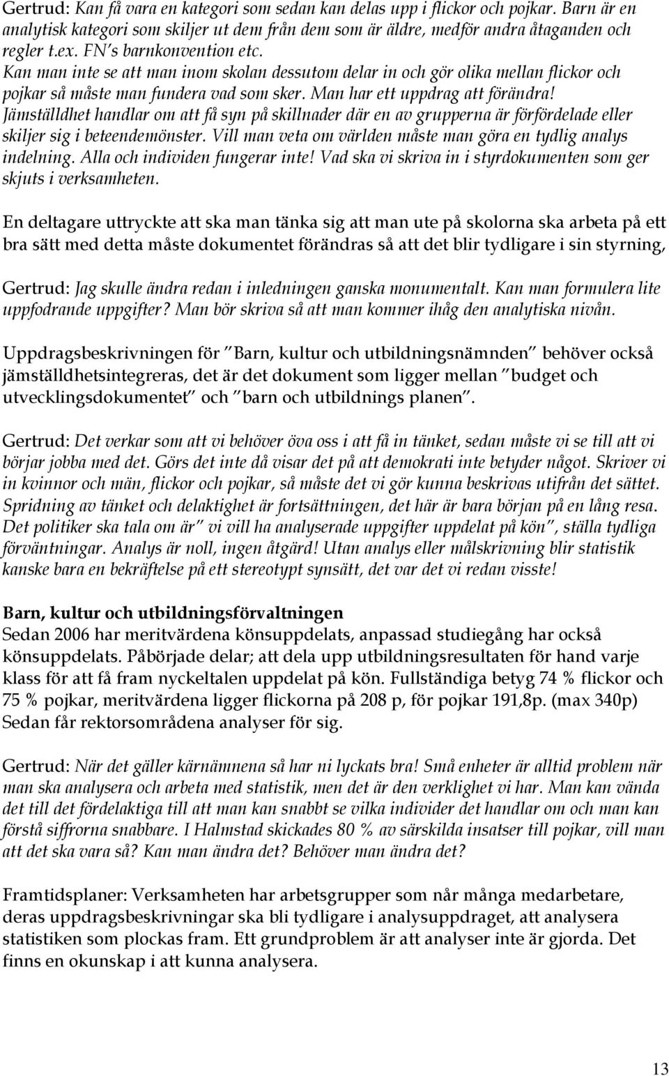 Jämställdhet handlar om att få syn på skillnader där en av grupperna är förfördelade eller skiljer sig i beteendemönster. Vill man veta om världen måste man göra en tydlig analys indelning.