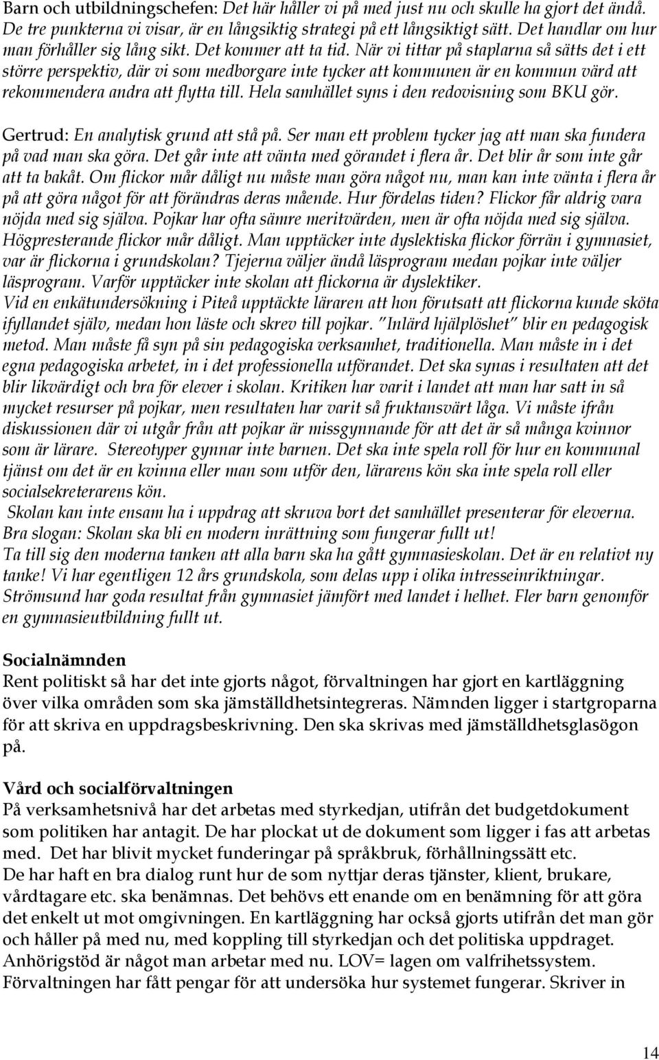 När vi tittar på staplarna så sätts det i ett större perspektiv, där vi som medborgare inte tycker att kommunen är en kommun värd att rekommendera andra att flytta till.