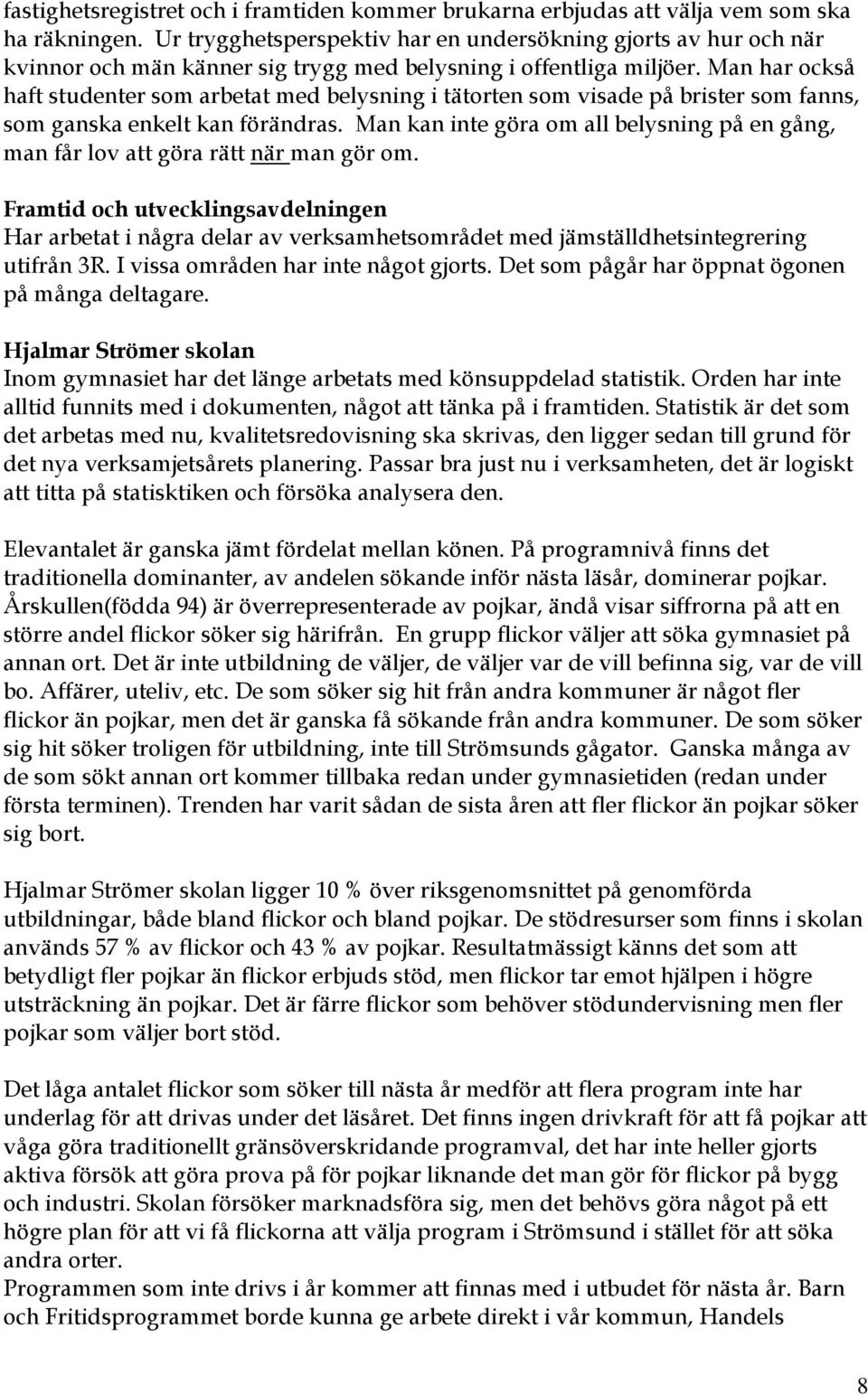Man har också haft studenter som arbetat med belysning i tätorten som visade på brister som fanns, som ganska enkelt kan förändras.