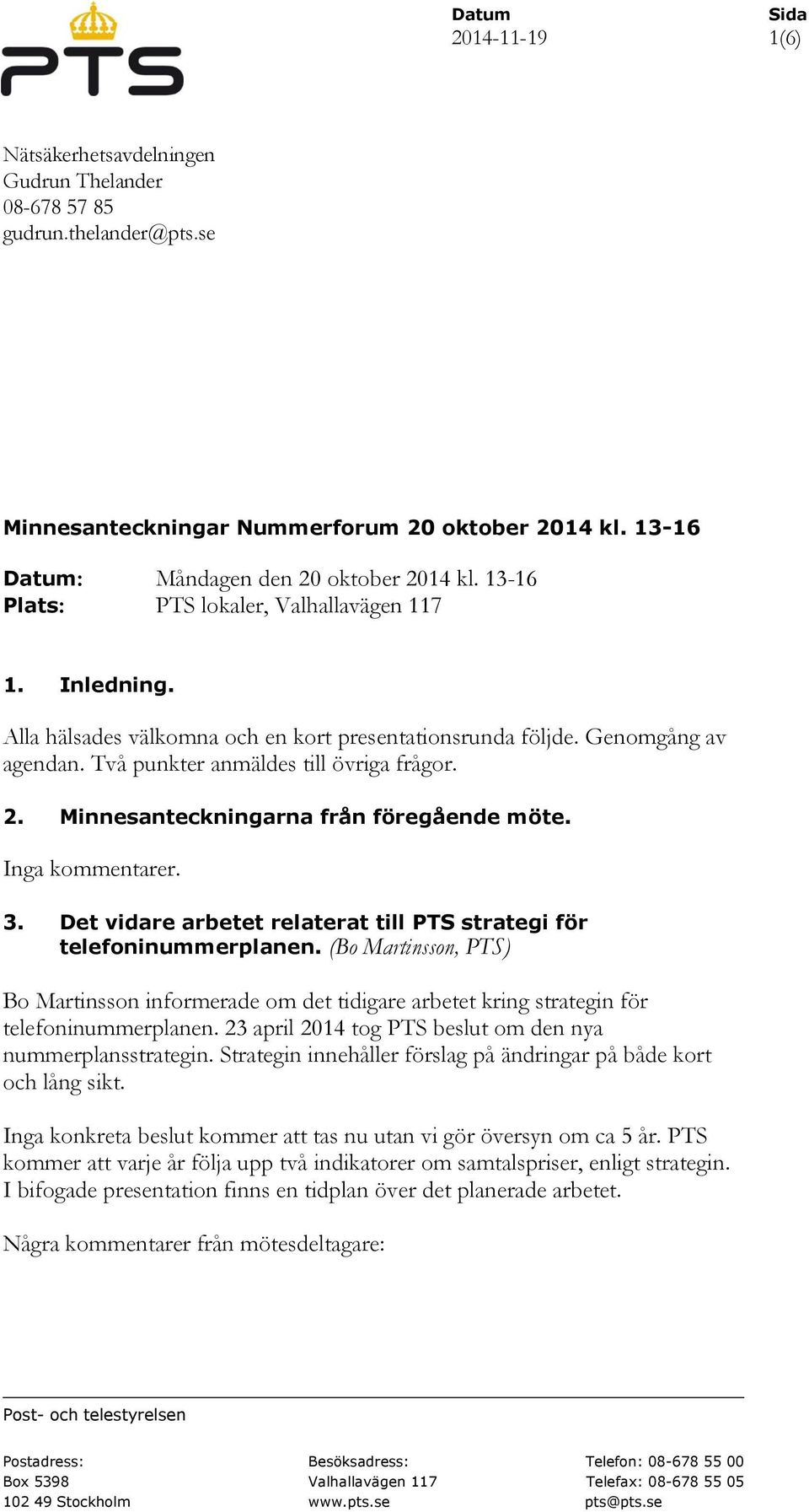 Två punkter anmäldes till övriga frågor. 2. Minnesanteckningarna från föregående möte. Inga kommentarer. 3. Det vidare arbetet relaterat till PTS strategi för telefoninummerplanen.