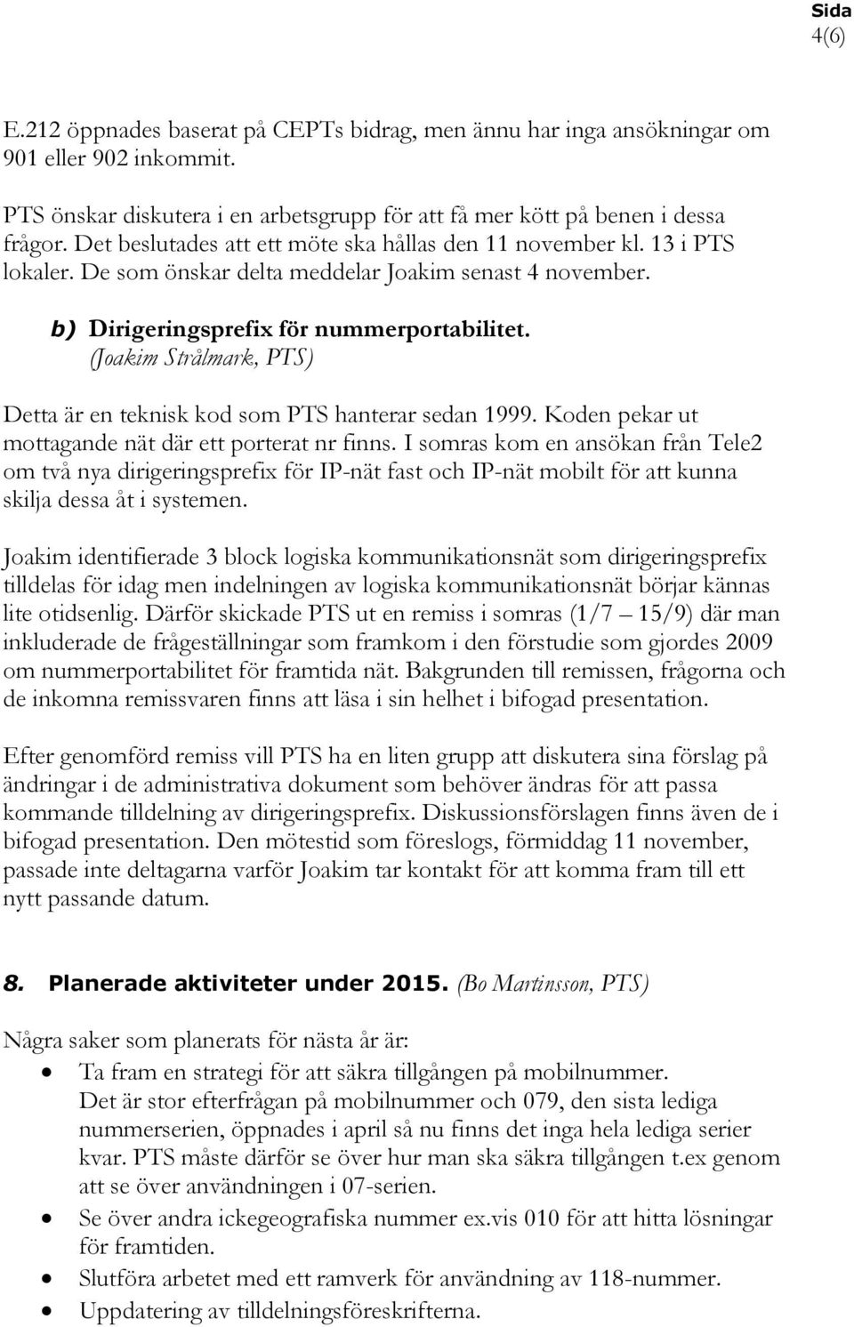 (Joakim Strålmark, PTS) Detta är en teknisk kod som PTS hanterar sedan 1999. Koden pekar ut mottagande nät där ett porterat nr finns.