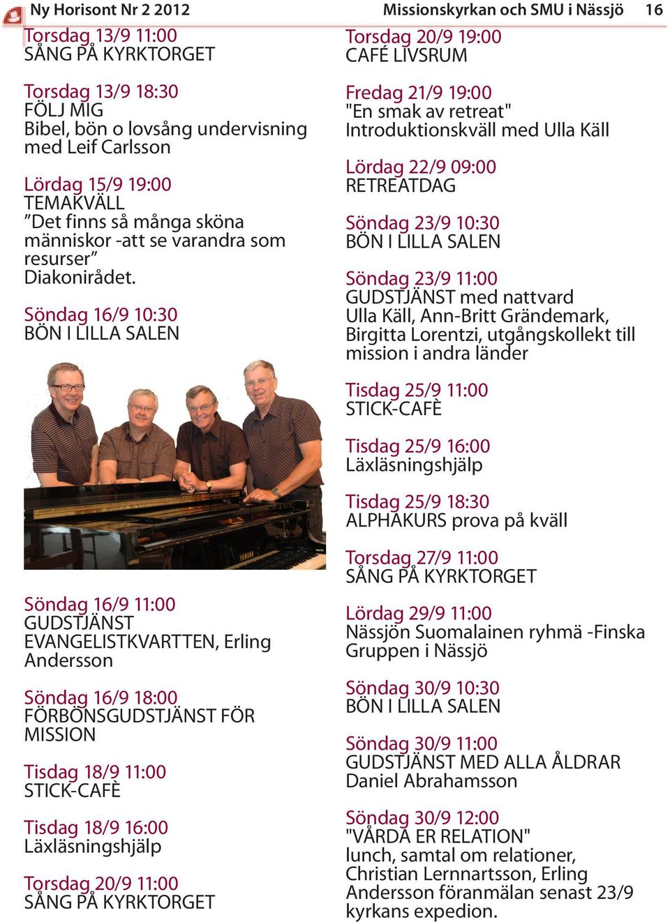 Söndag 16/9 10:30 BÖN I LILLA SALEN Söndag 16/9 11:00 GUDSTJÄNST EVANGELISTKVARTTEN, Erling Andersson Söndag 16/9 18:00 FÖRBÖNSGUDSTJÄNST FÖR MISSION Tisdag 18/9 11:00 STICK-CAFÈ Tisdag 18/9 16:00