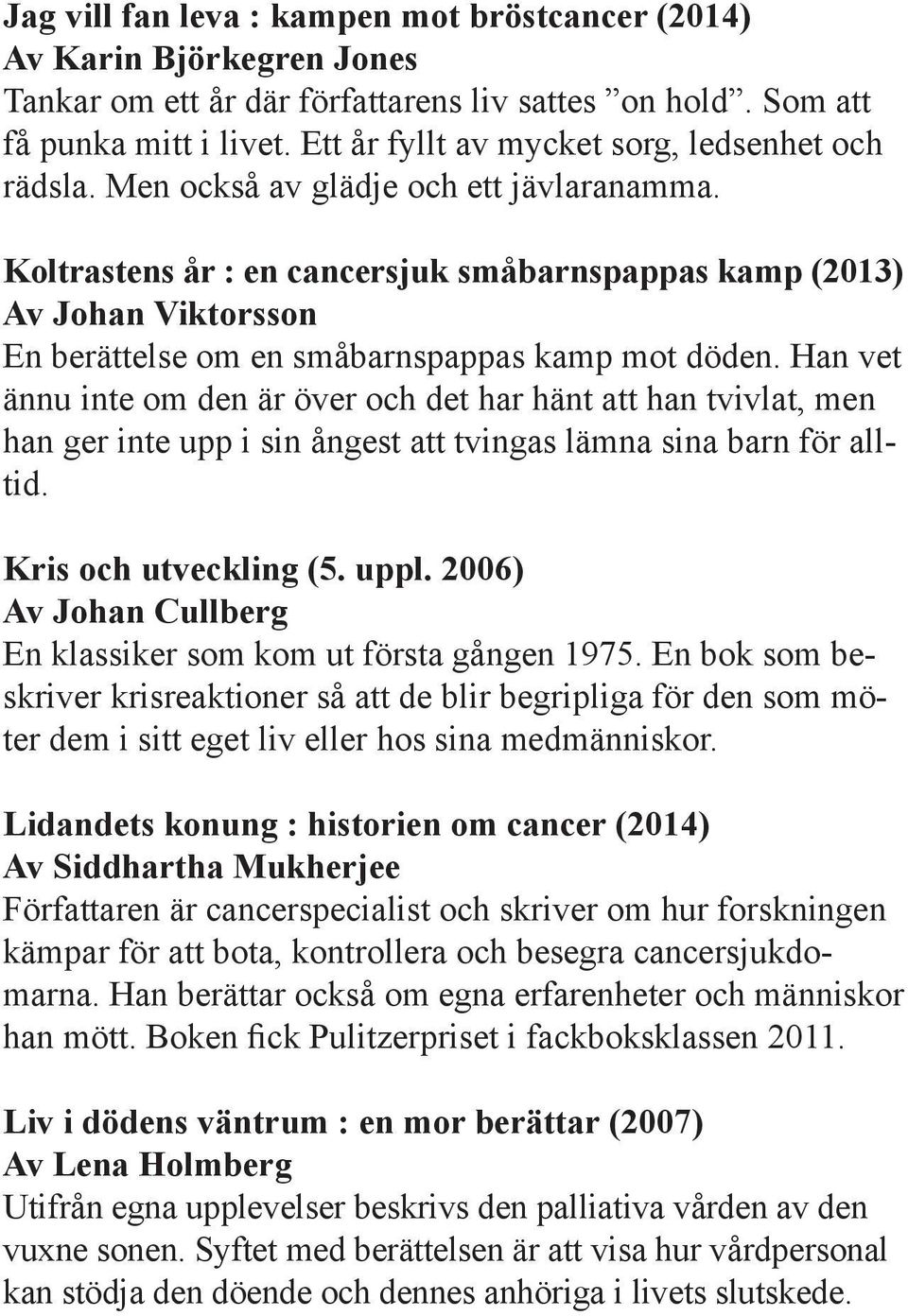 Koltrastens år : en cancersjuk småbarnspappas kamp (2013) Av Johan Viktorsson En berättelse om en småbarnspappas kamp mot döden.