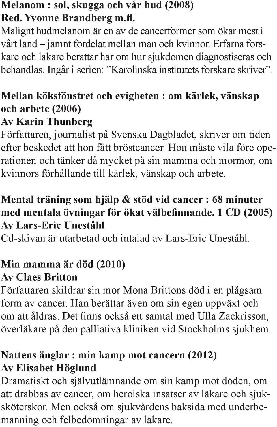 Mellan köksfönstret och evigheten : om kärlek, vänskap och arbete (2006) Av Karin Thunberg Författaren, journalist på Svenska Dagbladet, skriver om tiden efter beskedet att hon fått bröstcancer.