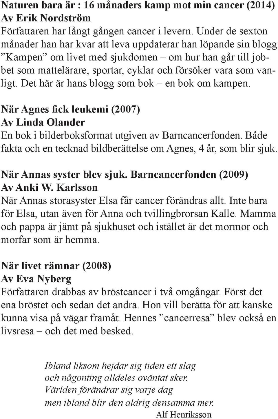 Det här är hans blogg som bok en bok om kampen. När Agnes fick leukemi (2007) Av Linda Olander En bok i bilderboksformat utgiven av Barncancerfonden.