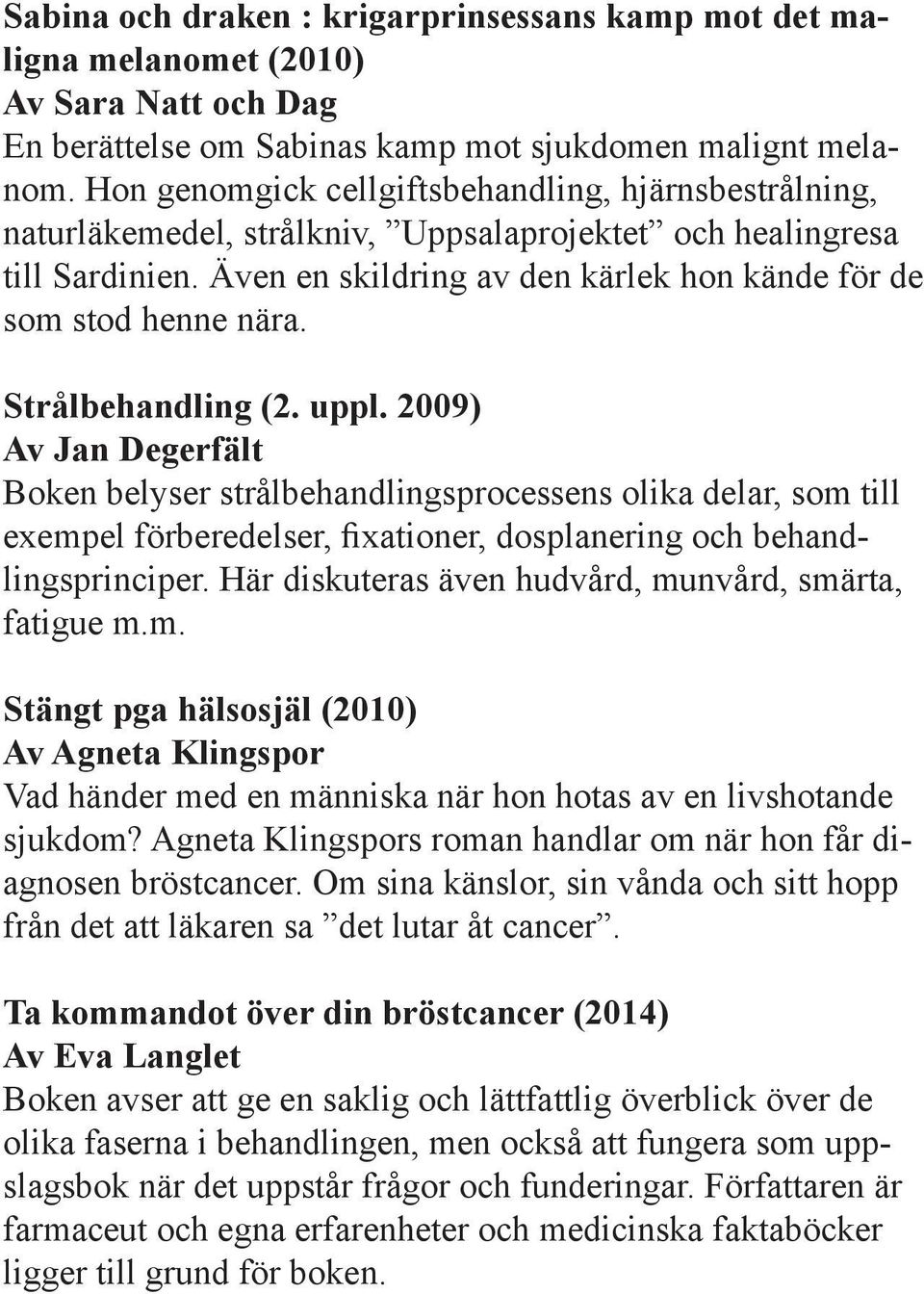 Strålbehandling (2. uppl. 2009) Av Jan Degerfält Boken belyser strålbehandlingsprocessens olika delar, som till exempel förberedelser, fixationer, dosplanering och behandlingsprinciper.