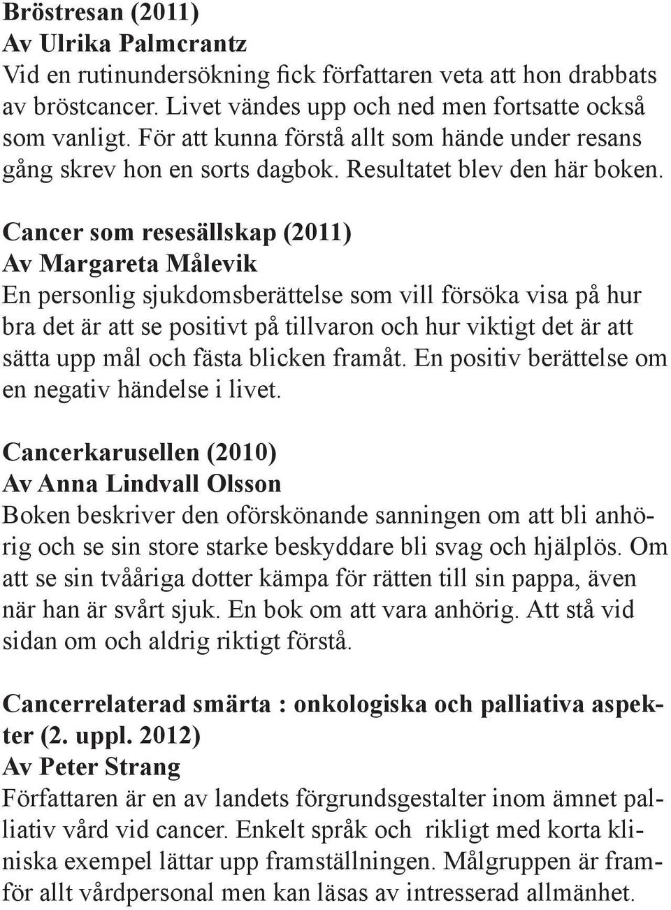 Cancer som resesällskap (2011) Av Margareta Målevik En personlig sjukdomsberättelse som vill försöka visa på hur bra det är att se positivt på tillvaron och hur viktigt det är att sätta upp mål och