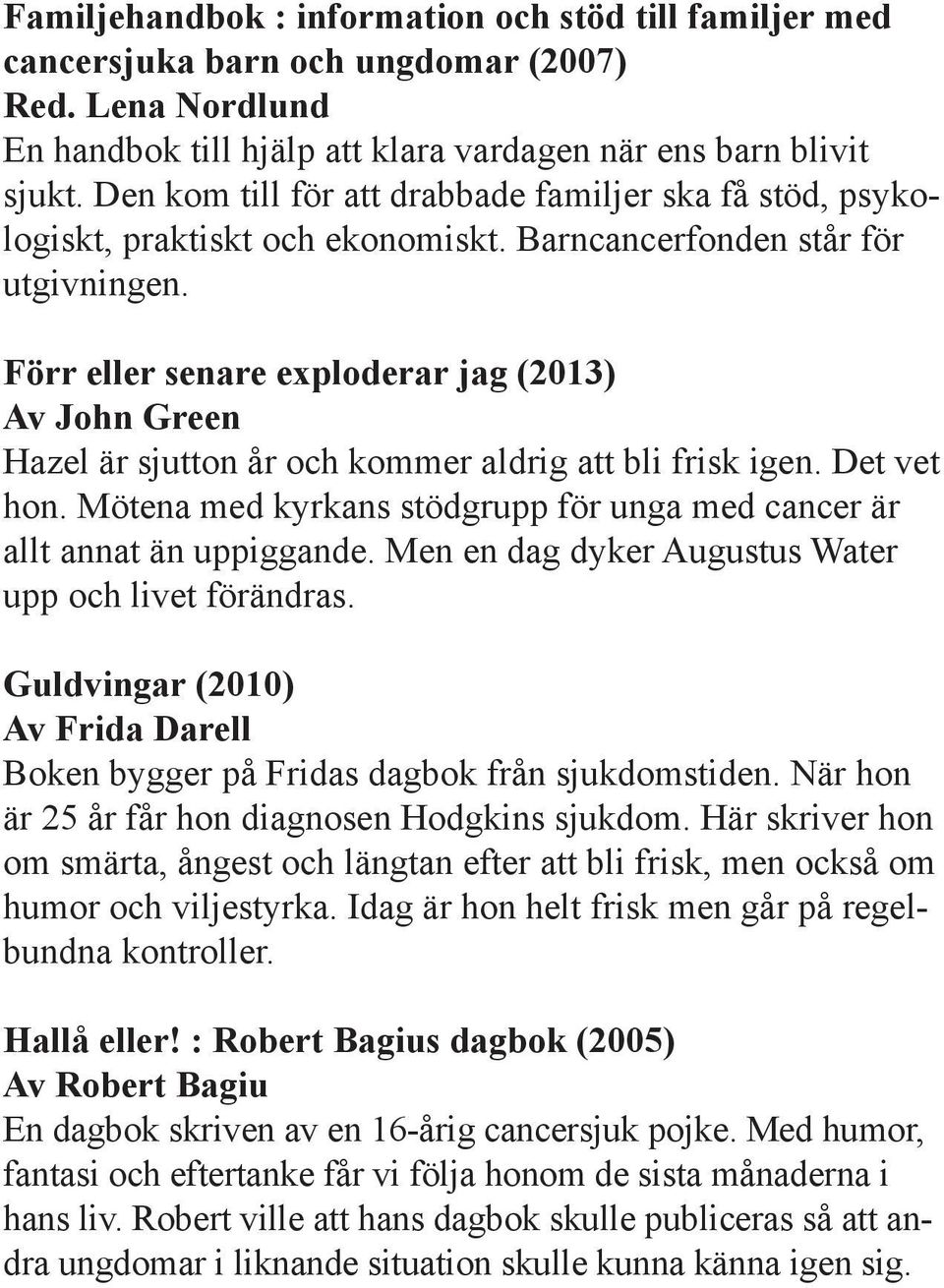 Förr eller senare exploderar jag (2013) Av John Green Hazel är sjutton år och kommer aldrig att bli frisk igen. Det vet hon.