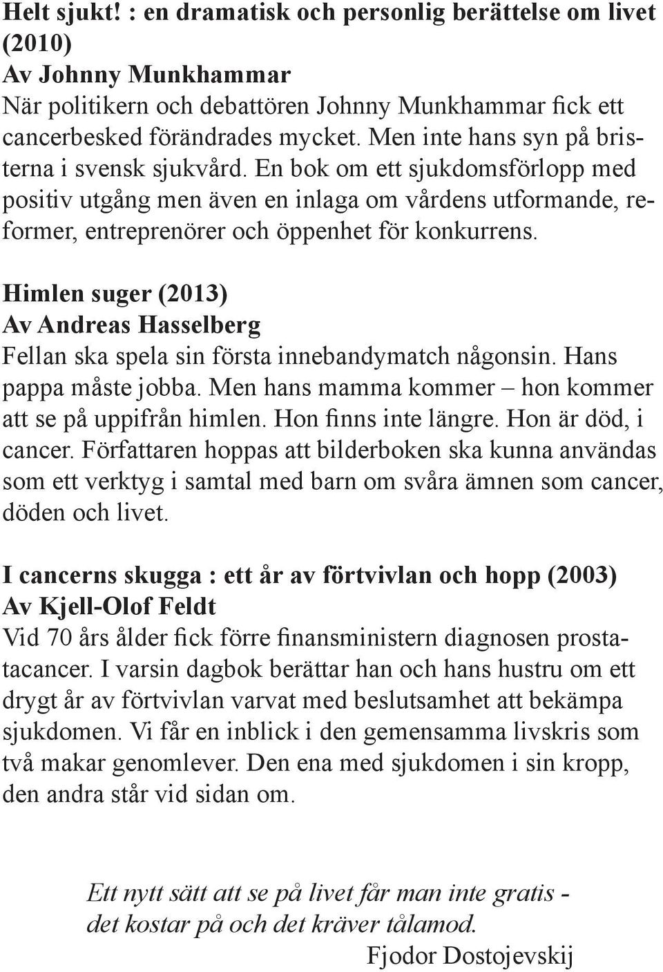 Himlen suger (2013) Av Andreas Hasselberg Fellan ska spela sin första innebandymatch någonsin. Hans pappa måste jobba. Men hans mamma kommer hon kommer att se på uppifrån himlen.