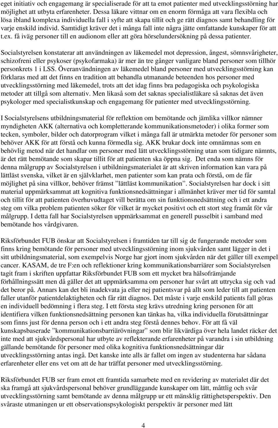 Samtidigt kräver det i många fall inte några jätte omfattande kunskaper för att t.ex. få iväg personer till en audionom eller att göra hörselundersökning på dessa patienter.