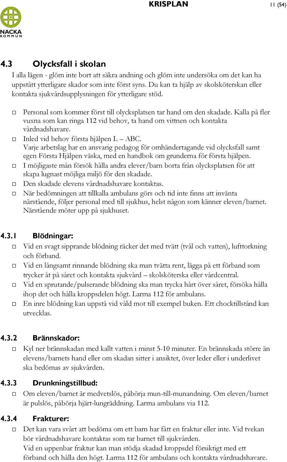 Kalla på fler vuxna som kan ringa 112 vid behov, ta hand om vittnen och kontakta vårdnadshavare. Inled vid behov första hjälpen L ABC.