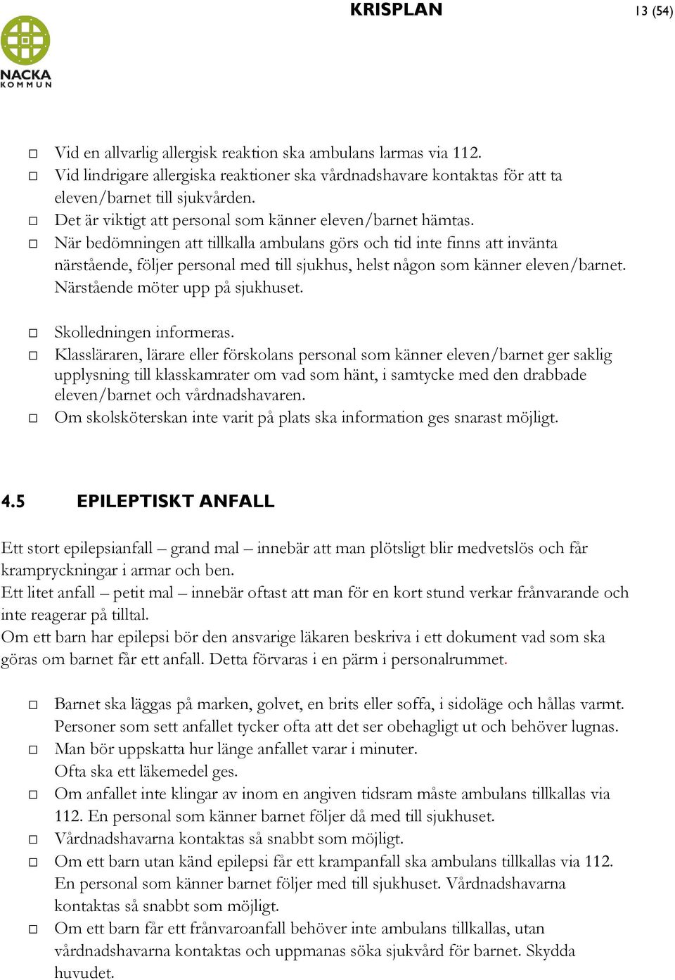 När bedömningen att tillkalla ambulans görs och tid inte finns att invänta närstående, följer personal med till sjukhus, helst någon som känner eleven/barnet. Närstående möter upp på sjukhuset.