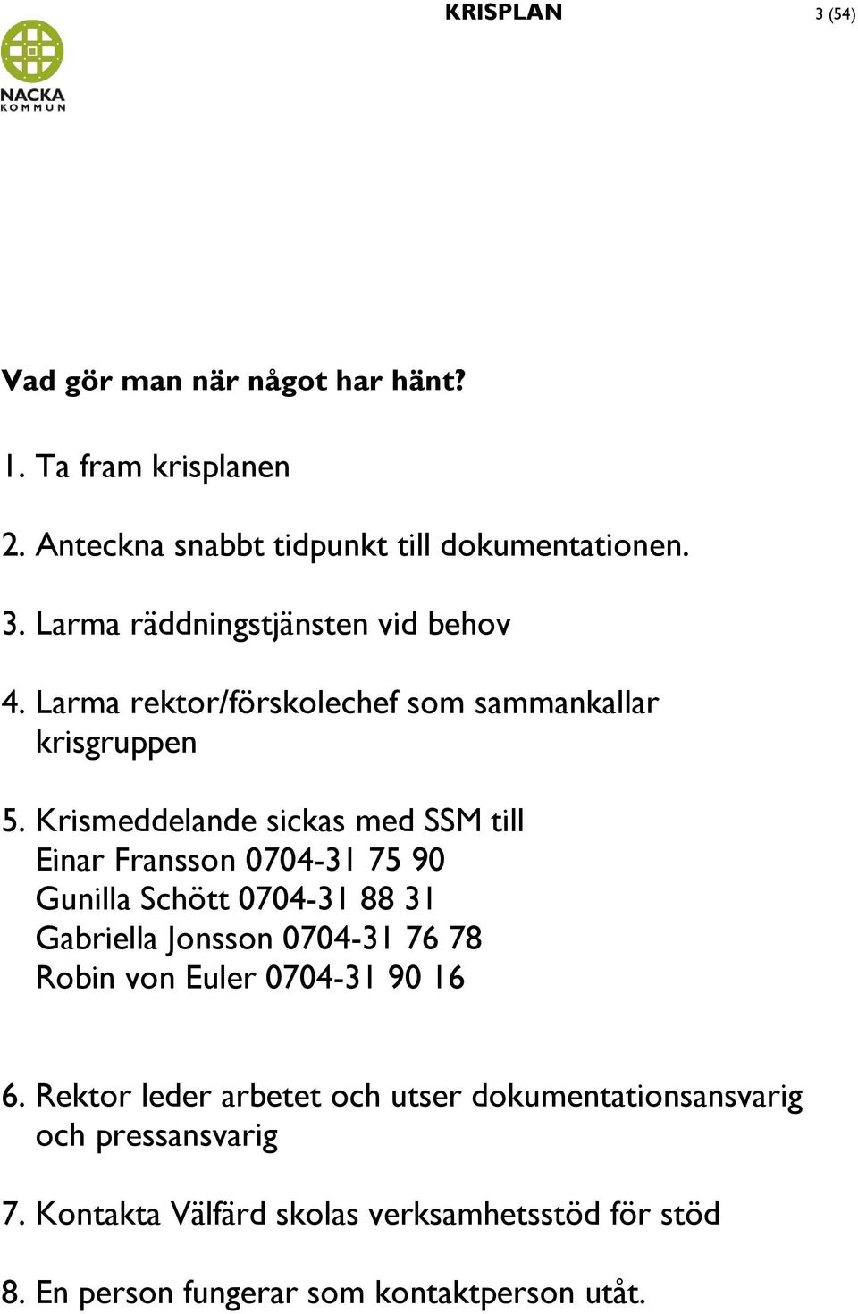 Krismeddelande sickas med SSM till Einar Fransson 0704-31 75 90 Gunilla Schött 0704-31 88 31 Gabriella Jonsson 0704-31 76 78 Robin von