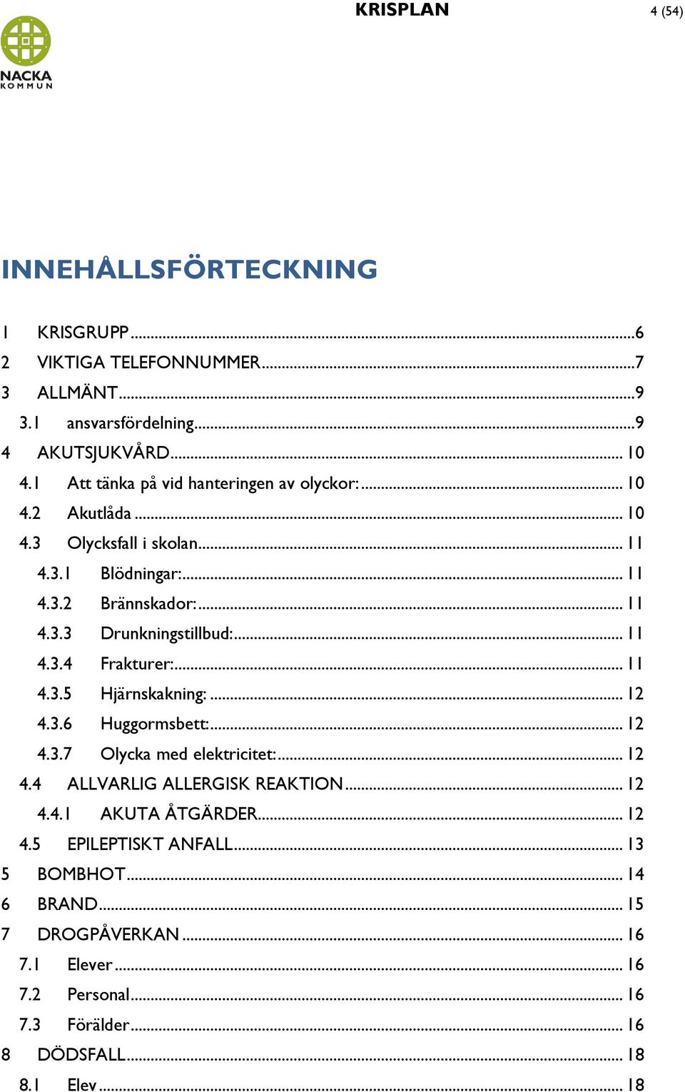 .. 11 4.3.4 Frakturer:... 11 4.3.5 Hjärnskakning:... 12 4.3.6 Huggormsbett:... 12 4.3.7 Olycka med elektricitet:... 12 4.4 ALLVARLIG ALLERGISK REAKTION... 12 4.4.1 AKUTA ÅTGÄRDER.