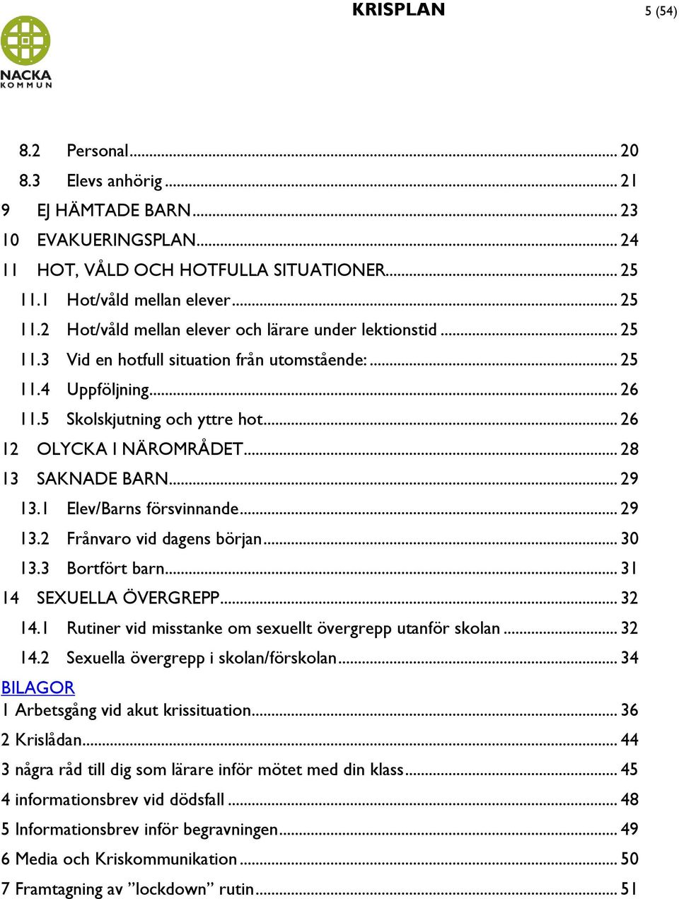 5 Skolskjutning och yttre hot... 26 12 OLYCKA I NÄROMRÅDET... 28 13 SAKNADE BARN... 29 13.1 Elev/Barns försvinnande... 29 13.2 Frånvaro vid dagens början... 30 13.3 Bortfört barn.