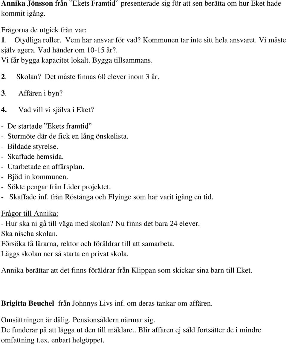 4. Vad vill vi själva i Eket? - De startade Ekets framtid - Stormöte där de fick en lång önskelista. - Bildade styrelse. - Skaffade hemsida. - Utarbetade en affärsplan. - Bjöd in kommunen.