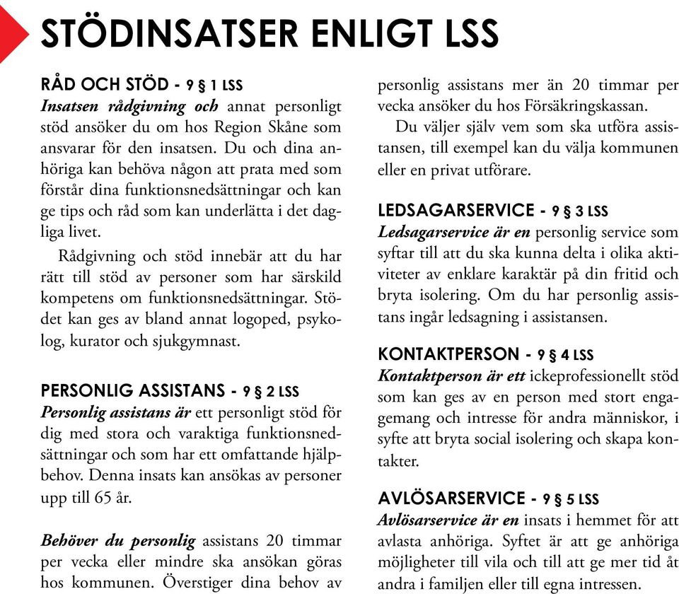 Rådgivning och stöd innebär att du har rätt till stöd av personer som har särskild kompetens om funktionsnedsättningar. Stödet kan ges av bland annat logoped, psykolog, kurator och sjukgymnast.