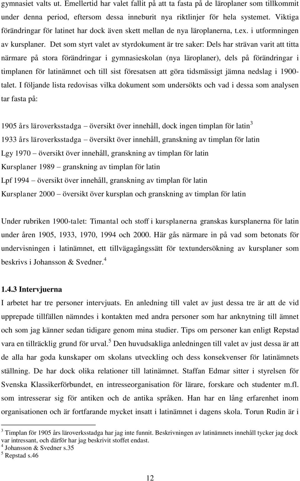 Det som styrt valet av styrdokument är tre saker: Dels har strävan varit att titta närmare på stora förändringar i gymnasieskolan (nya läroplaner), dels på förändringar i timplanen för latinämnet och