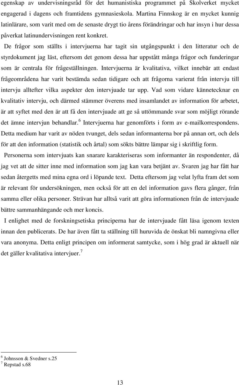 De frågor som ställts i intervjuerna har tagit sin utgångspunkt i den litteratur och de styrdokument jag läst, eftersom det genom dessa har uppstått många frågor och funderingar som är centrala för