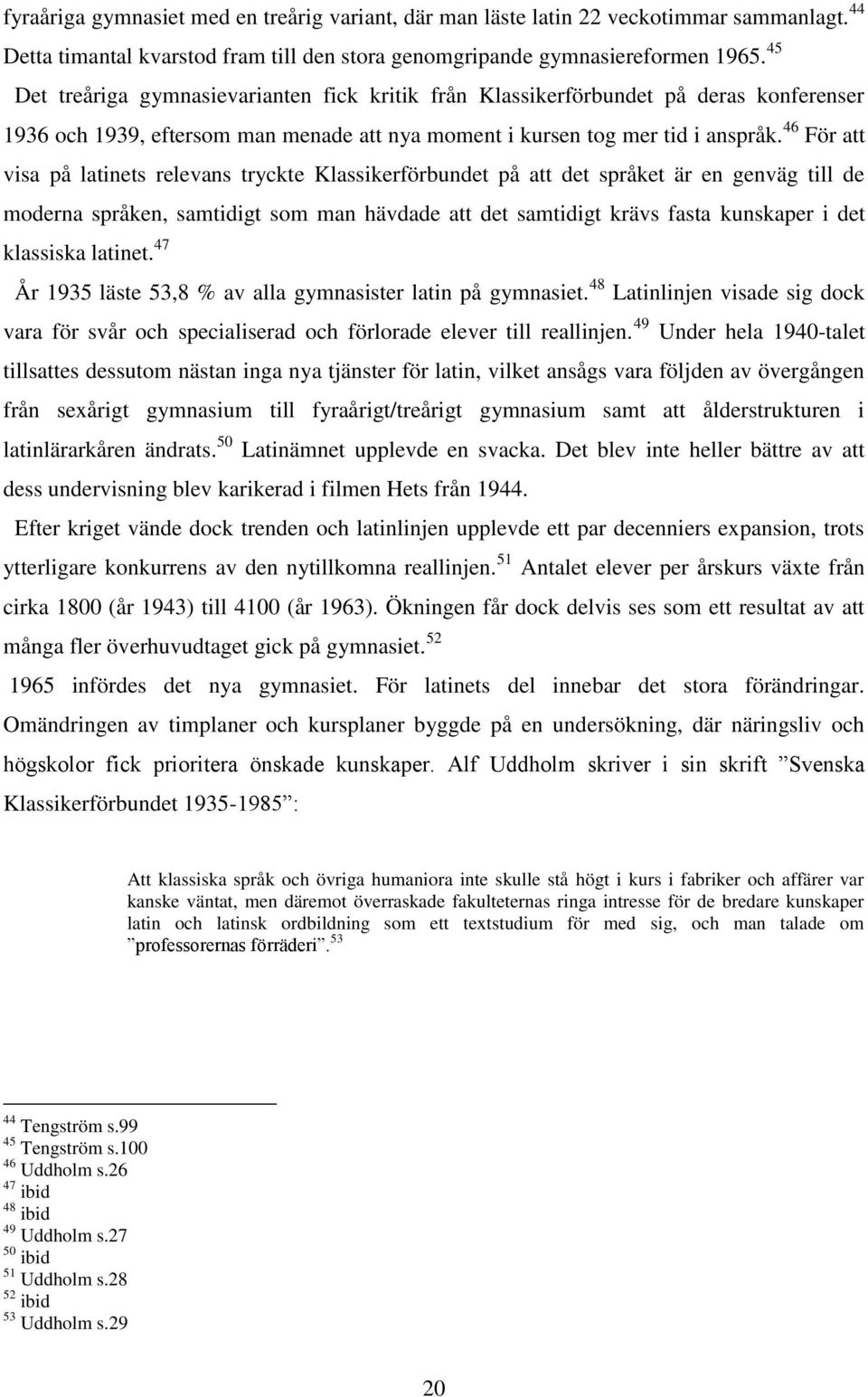 46 För att visa på latinets relevans tryckte Klassikerförbundet på att det språket är en genväg till de moderna språken, samtidigt som man hävdade att det samtidigt krävs fasta kunskaper i det