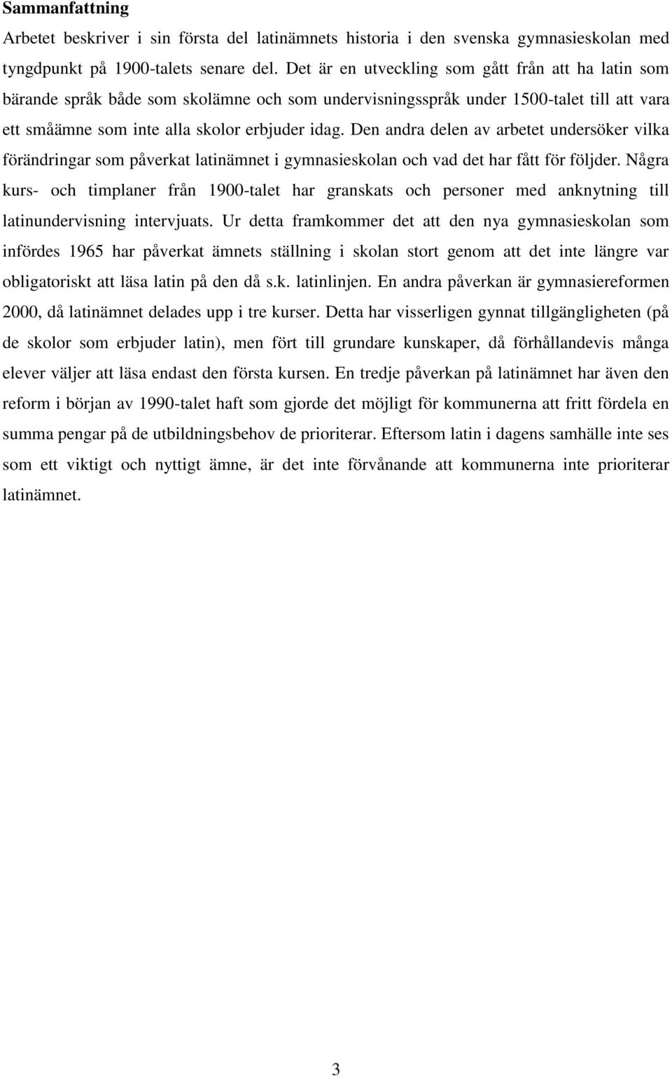 Den andra delen av arbetet undersöker vilka förändringar som påverkat latinämnet i gymnasieskolan och vad det har fått för följder.