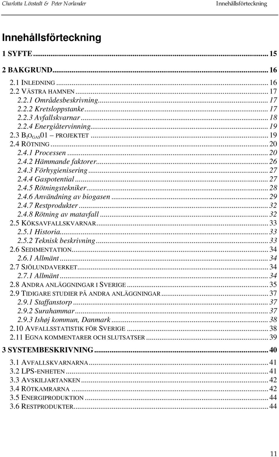 .. 28 2.4.6 Användning av biogasen... 29 2.4.7 Restprodukter... 32 2.4.8 Rötning av matavfall... 32 2.5 KÖKSAVFALLSKVARNAR... 33 2.5.1 Historia... 33 2.5.2 Teknisk beskrivning... 33 2.6 SEDIMENTATION.