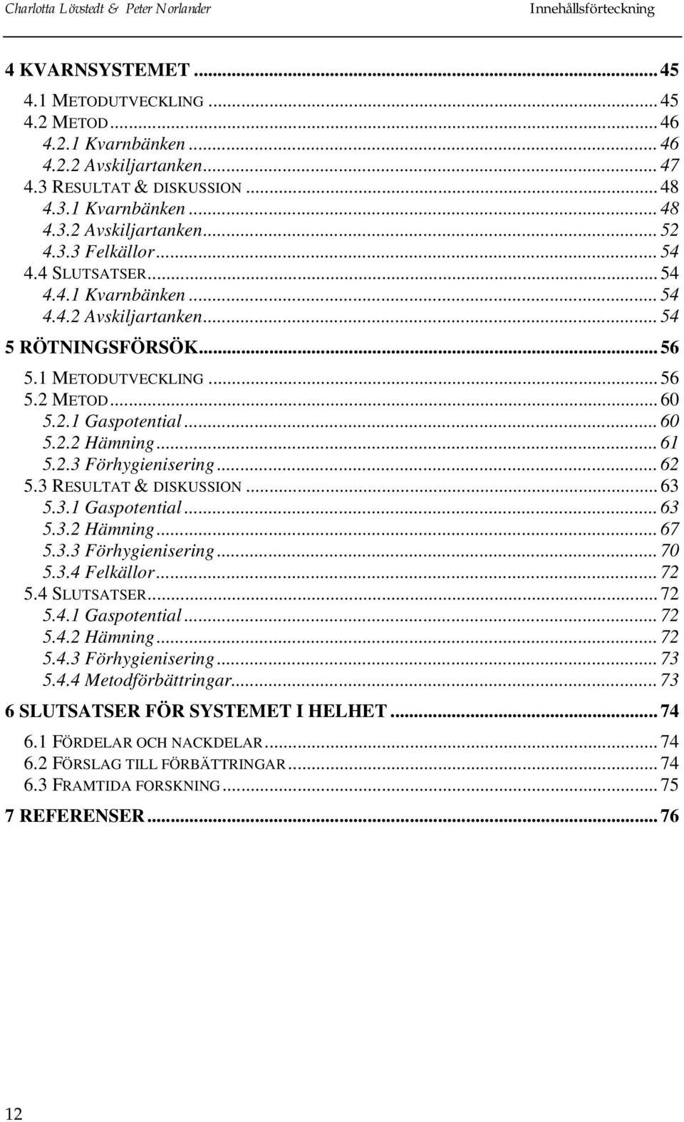 .. 61 5.2.3 Förhygienisering... 62 5.3 RESULTAT & DISKUSSION... 63 5.3.1 Gaspotential... 63 5.3.2 Hämning... 67 5.3.3 Förhygienisering... 7 5.3.4 Felkällor... 72 5.4 SLUTSATSER... 72 5.4.1 Gaspotential... 72 5.4.2 Hämning... 72 5.4.3 Förhygienisering... 73 5.