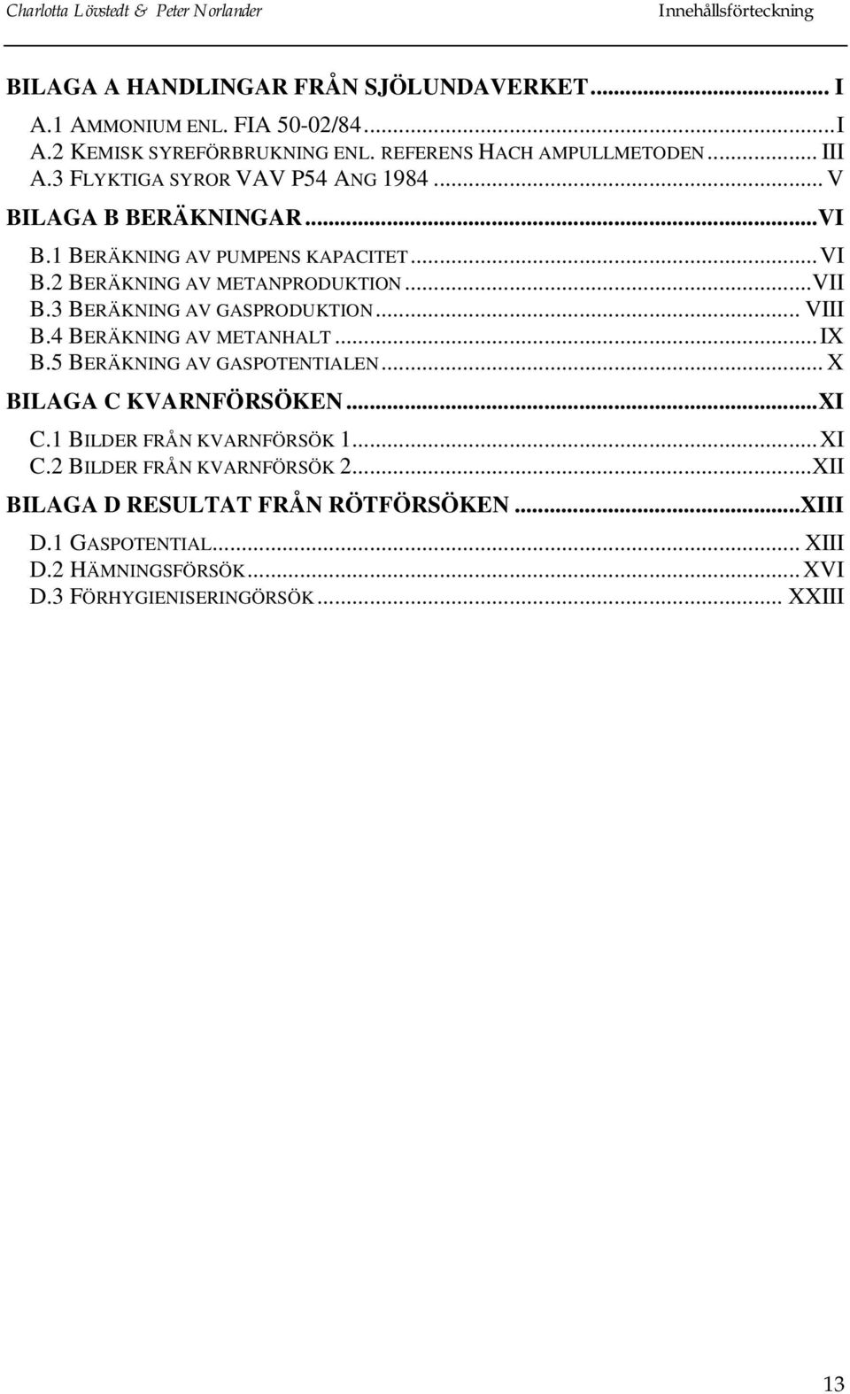 3 BERÄKNING AV GASPRODUKTION... VIII B.4 BERÄKNING AV METANHALT...IX B.5 BERÄKNING AV GASPOTENTIALEN... X BILAGA C KVARNFÖRSÖKEN...XI C.