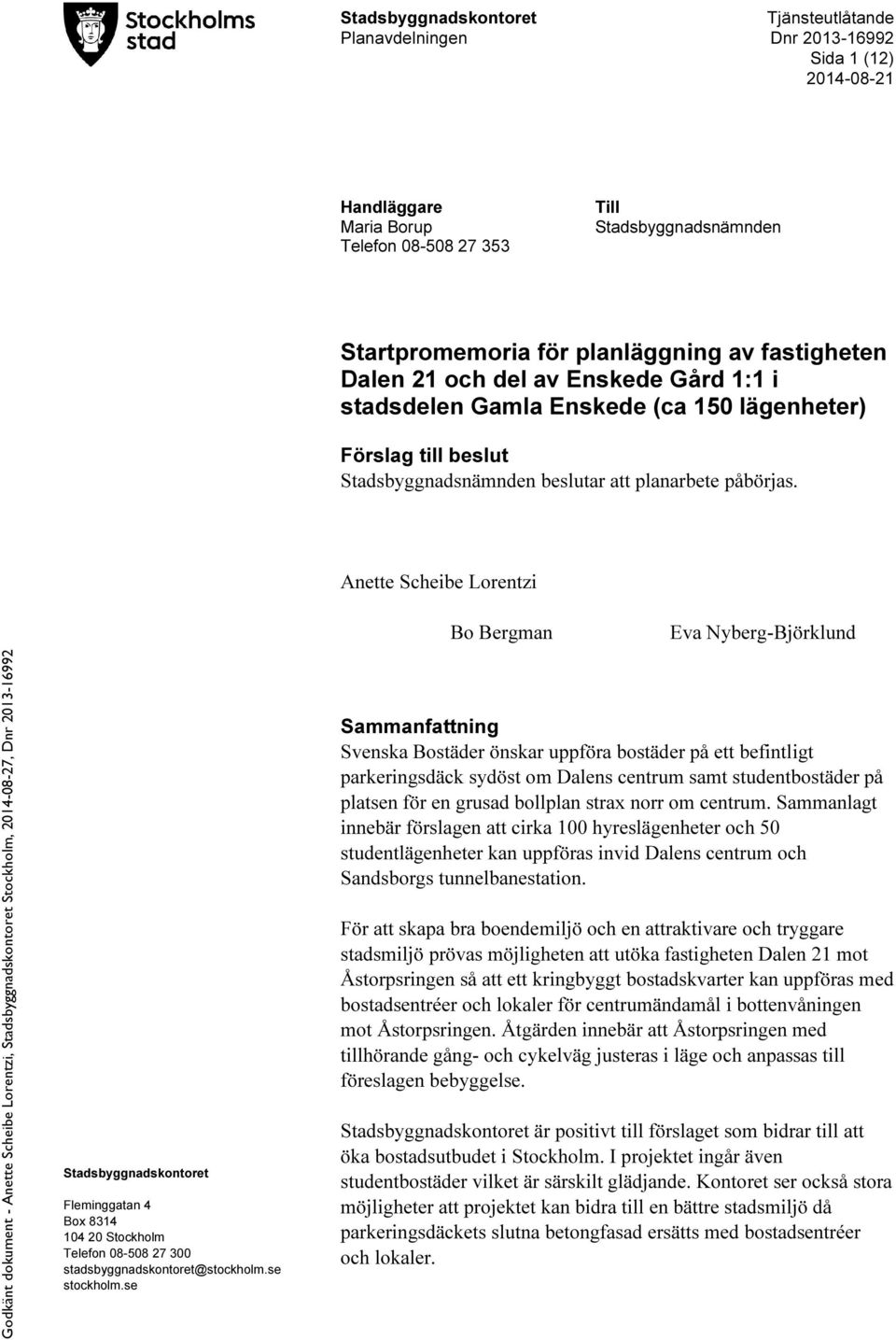 Anette Scheibe Lorentzi Bo Bergman Eva Nyberg-Björklund Stadsbyggnadskontoret Fleminggatan 4 Box 8314 104 20 Stockholm Telefon 08-508 27 300 stadsbyggnadskontoret@stockholm.se stockholm.