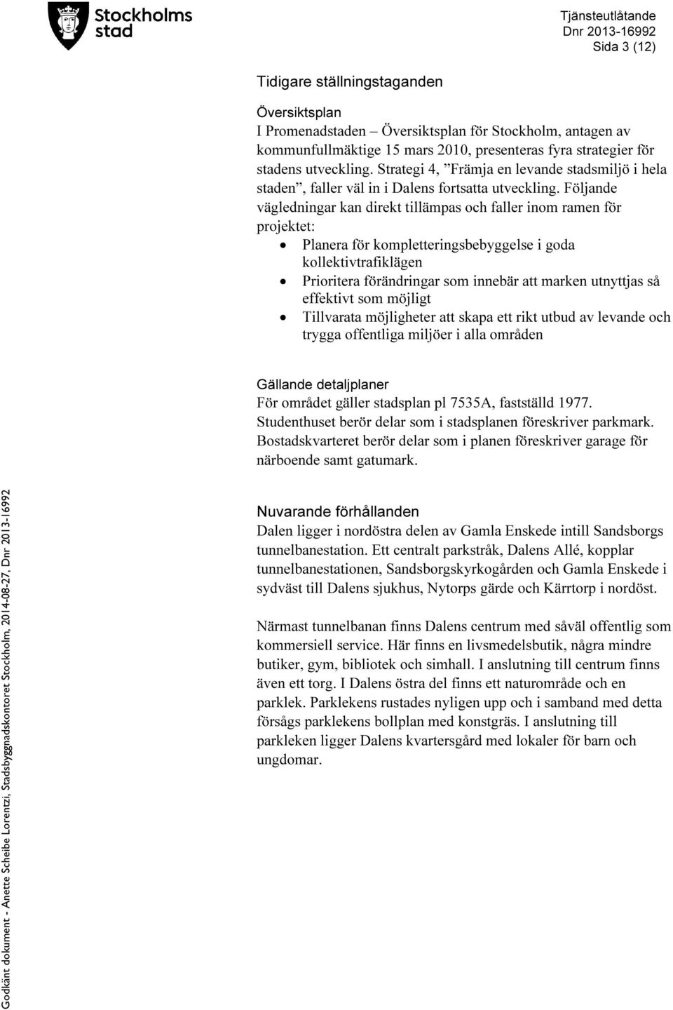 Följande vägledningar kan direkt tillämpas och faller inom ramen för projektet: Planera för kompletteringsbebyggelse i goda kollektivtrafiklägen Prioritera förändringar som innebär att marken