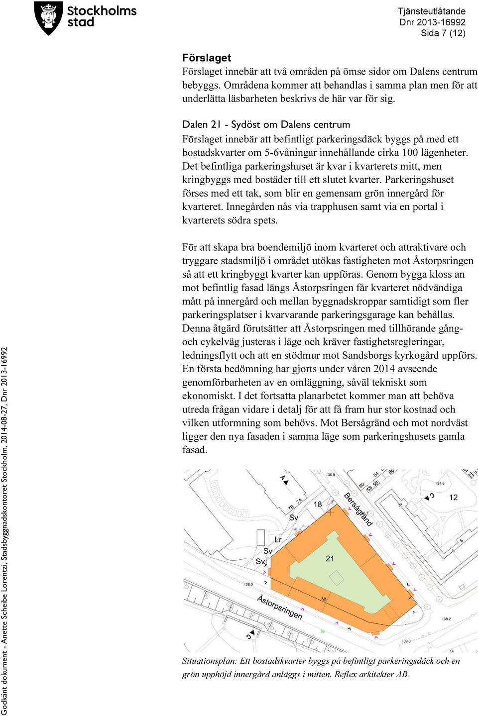 Dalen 21 - Sydöst om Dalens centrum Förslaget innebär att befintligt parkeringsdäck byggs på med ett bostadskvarter om 5-6våningar innehållande cirka 100 lägenheter.