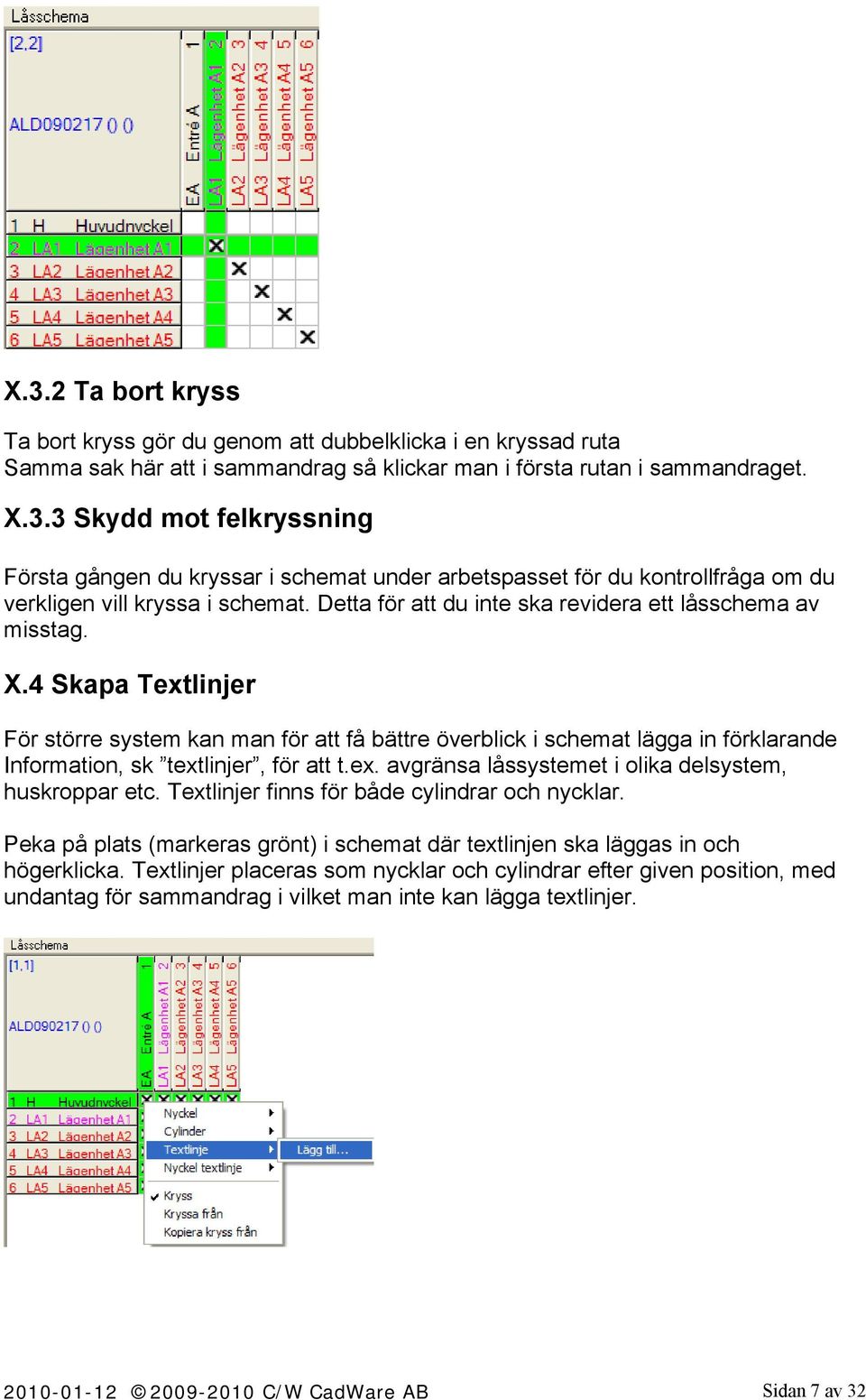 4 Skapa Textlinjer För större system kan man för att få bättre överblick i schemat lägga in förklarande Information, sk textlinjer, för att t.ex. avgränsa låssystemet i olika delsystem, huskroppar etc.