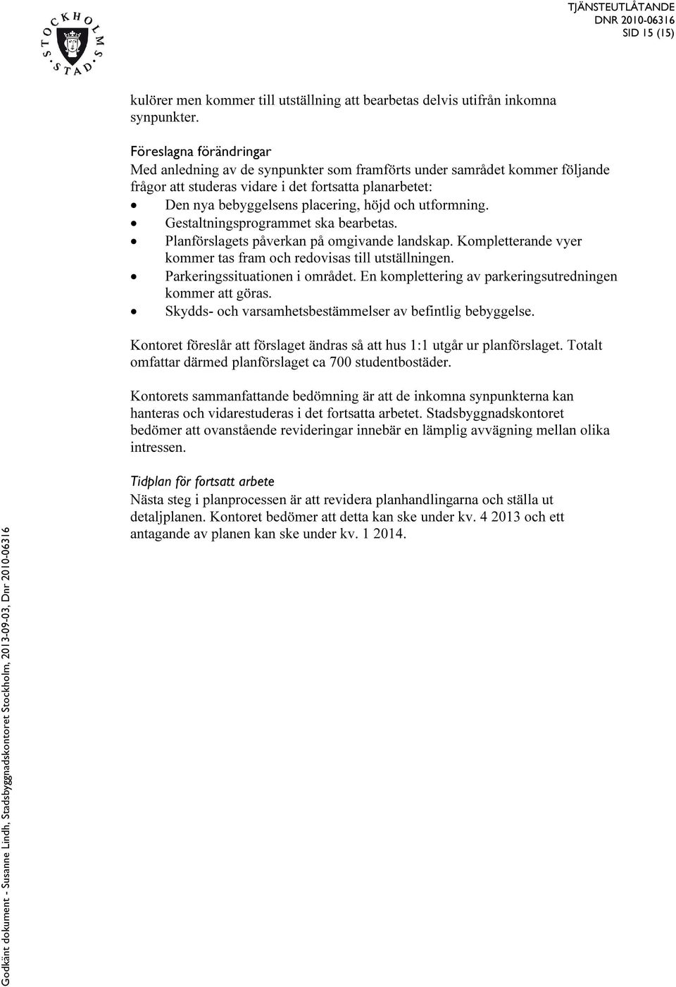 utformning. Gestaltningsprogrammet ska bearbetas. Planförslagets påverkan på omgivande landskap. Kompletterande vyer kommer tas fram och redovisas till utställningen. Parkeringssituationen i området.