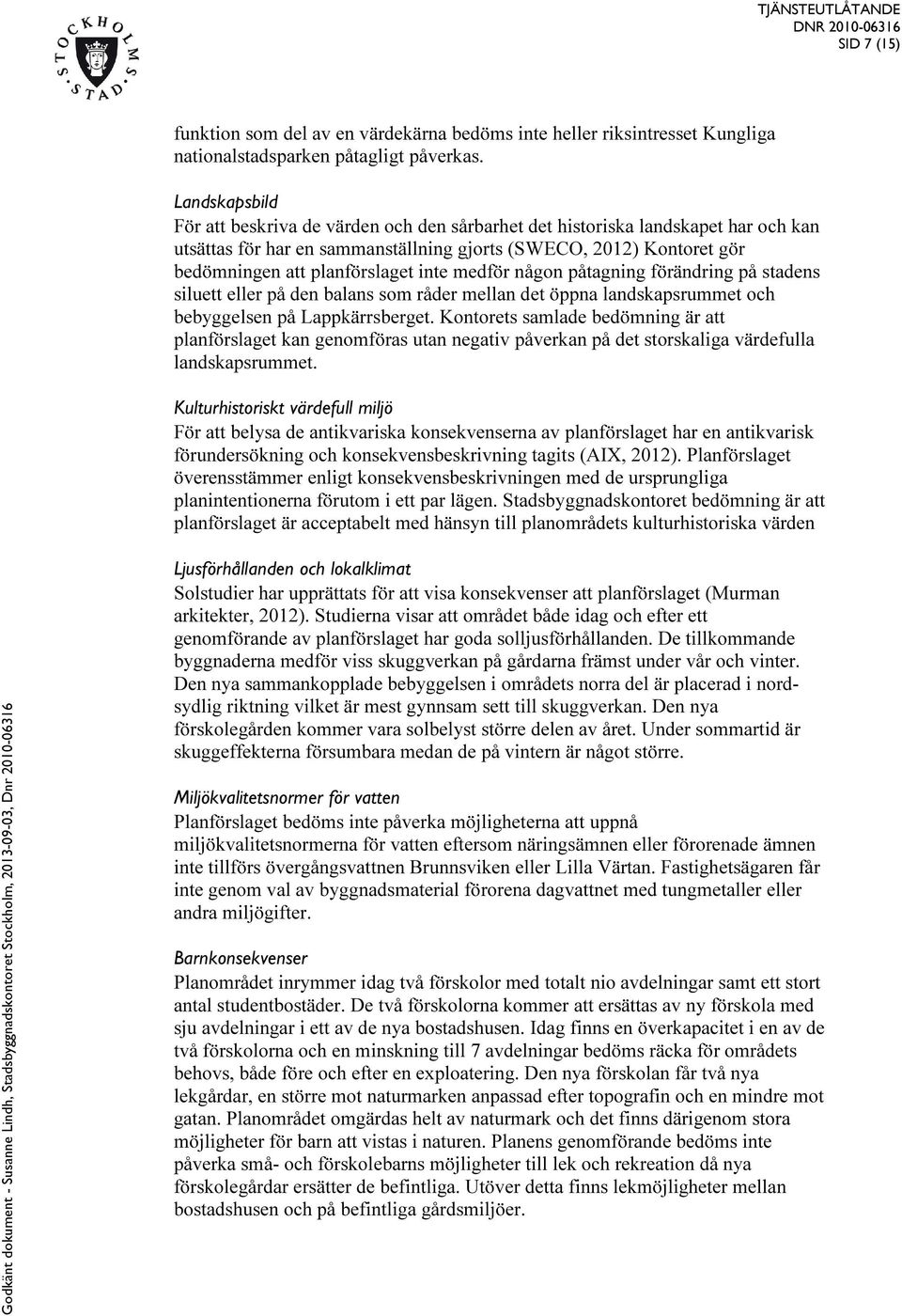 inte medför någon påtagning förändring på stadens siluett eller på den balans som råder mellan det öppna landskapsrummet och bebyggelsen på Lappkärrsberget.